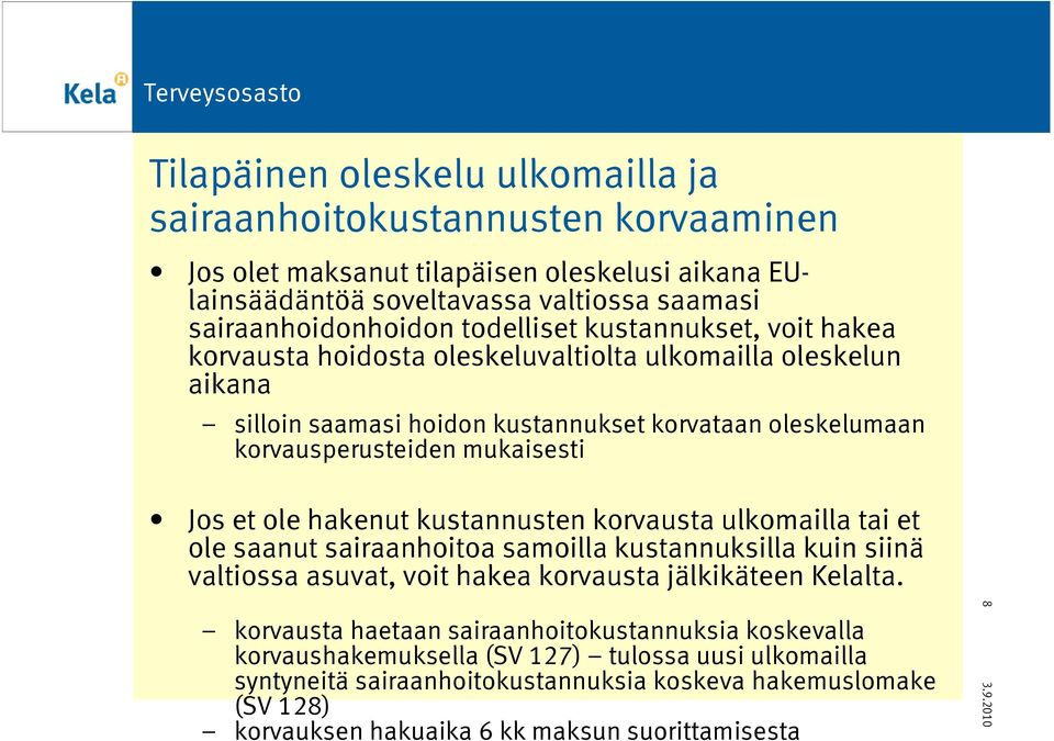 et ole hakenut kustannusten korvausta ulkomailla tai et ole saanut sairaanhoitoa samoilla kustannuksilla kuin siinä valtiossa asuvat, voit hakea korvausta jälkikäteen Kelalta.