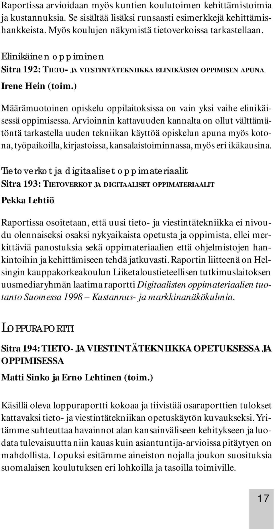 Arvioinnin kattavuuden kannalta on ollut välttämätöntä tarkastella uuden tekniikan käyttöä opiskelun apuna myös kotona, työpaikoilla, kirjastoissa, kansalaistoiminnassa, myös eri ikäkausina.