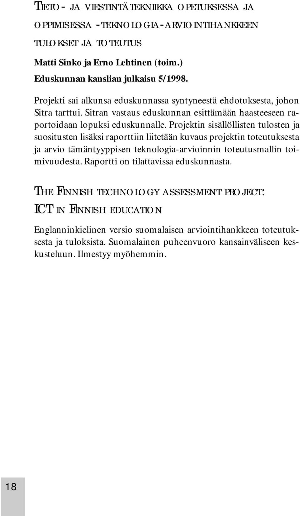 Projektin sisällöllisten tulosten ja suositusten lisäksi raporttiin liitetään kuvaus projektin toteutuksesta ja arvio tämäntyyppisen teknologia-arvioinnin toteutusmallin toimivuudesta.