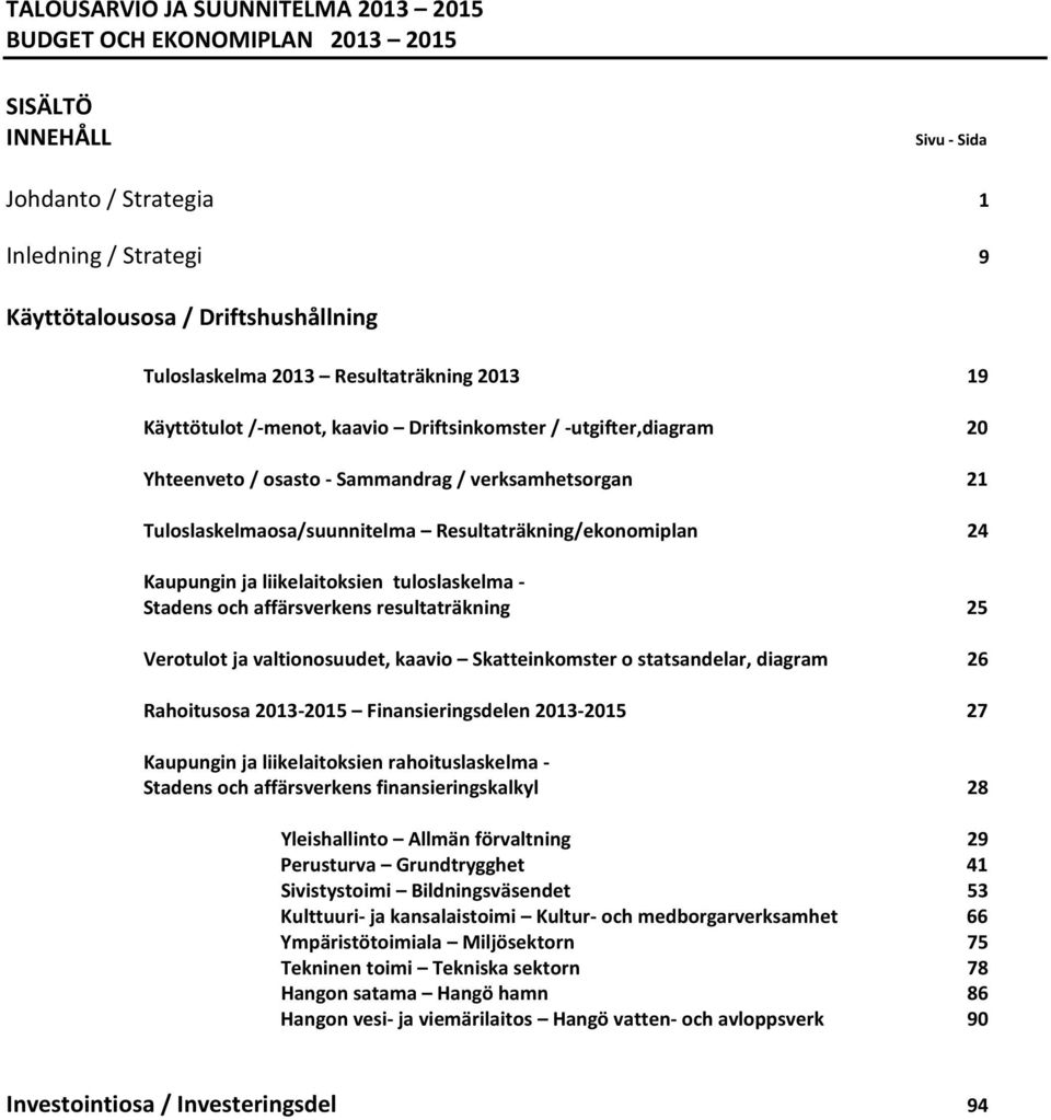 Resultaträkning/ekonomiplan 24 Kaupungin ja liikelaitoksien tuloslaskelma - Stadens och affärsverkens resultaträkning 25 Verotulot ja valtionosuudet, kaavio Skatteinkomster o statsandelar, diagram 26