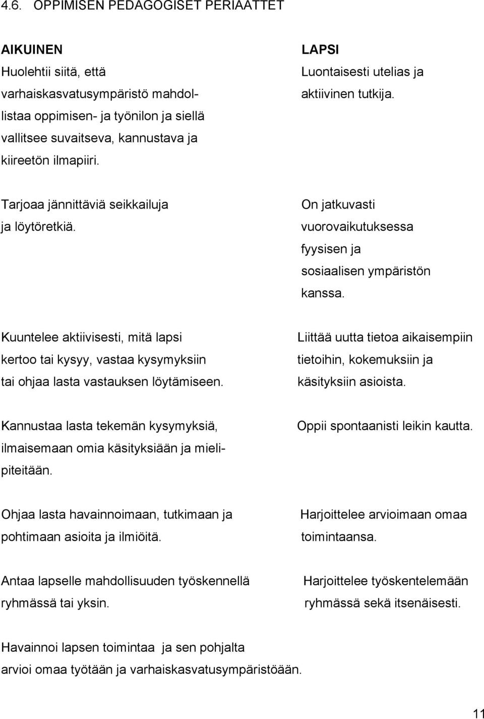 Kuuntelee aktiivisesti, mitä lapsi kertoo tai kysyy, vastaa kysymyksiin tai ohjaa lasta vastauksen löytämiseen. Liittää uutta tietoa aikaisempiin tietoihin, kokemuksiin ja käsityksiin asioista.