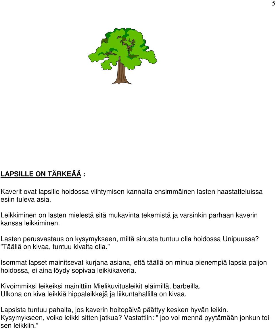 Täällä on kivaa, tuntuu kivalta olla. Isommat lapset mainitsevat kurjana asiana, että täällä on minua pienempiä lapsia paljon hoidossa, ei aina löydy sopivaa leikkikaveria.