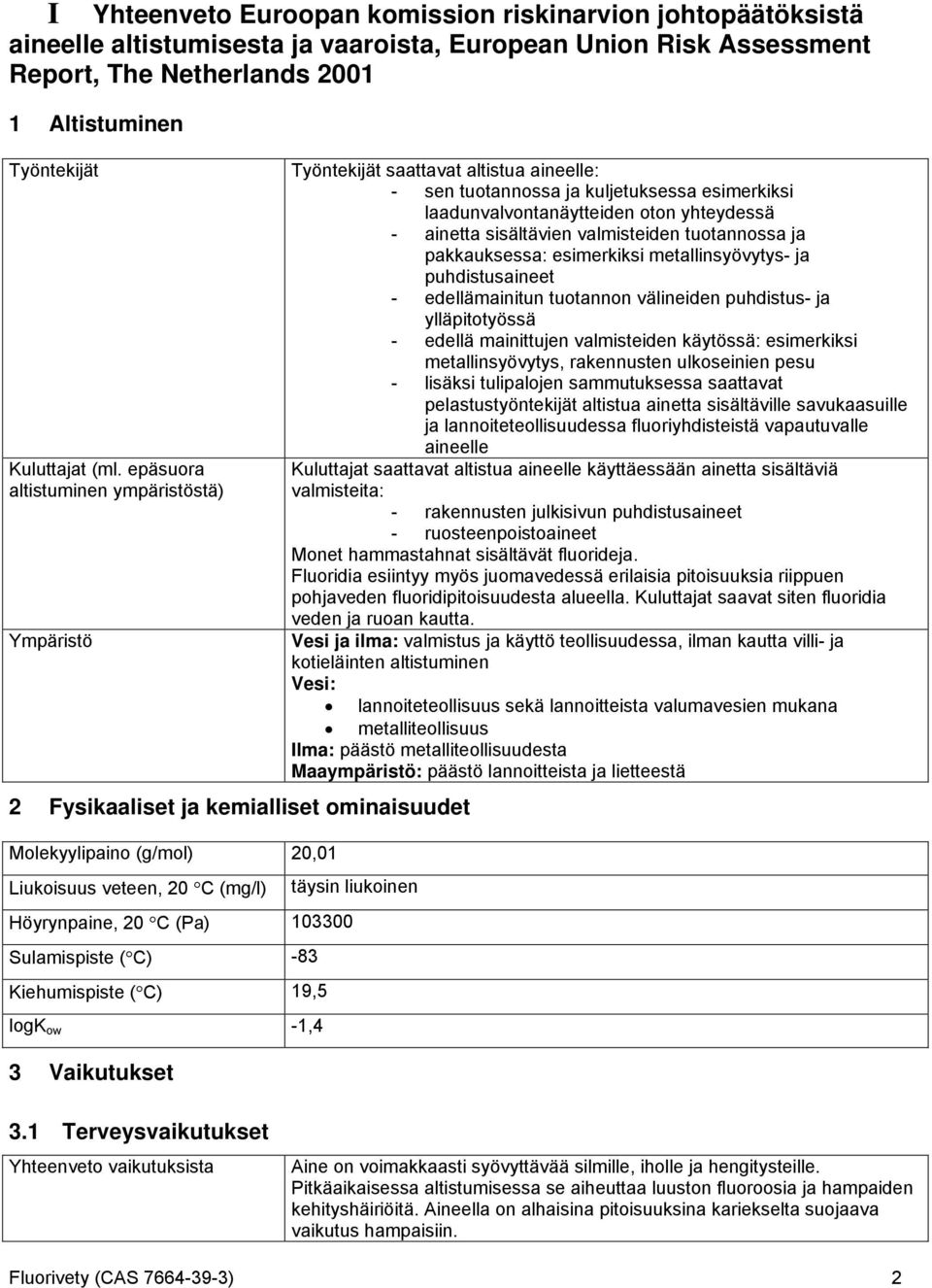 C) -83 Kiehumispiste ( C) 19,5 logk ow -1,4 3 Vaikutukset Työntekijät saattavat altistua aineelle: - sen tuotannossa ja kuljetuksessa esimerkiksi laadunvalvontanäytteiden oton yhteydessä - ainetta