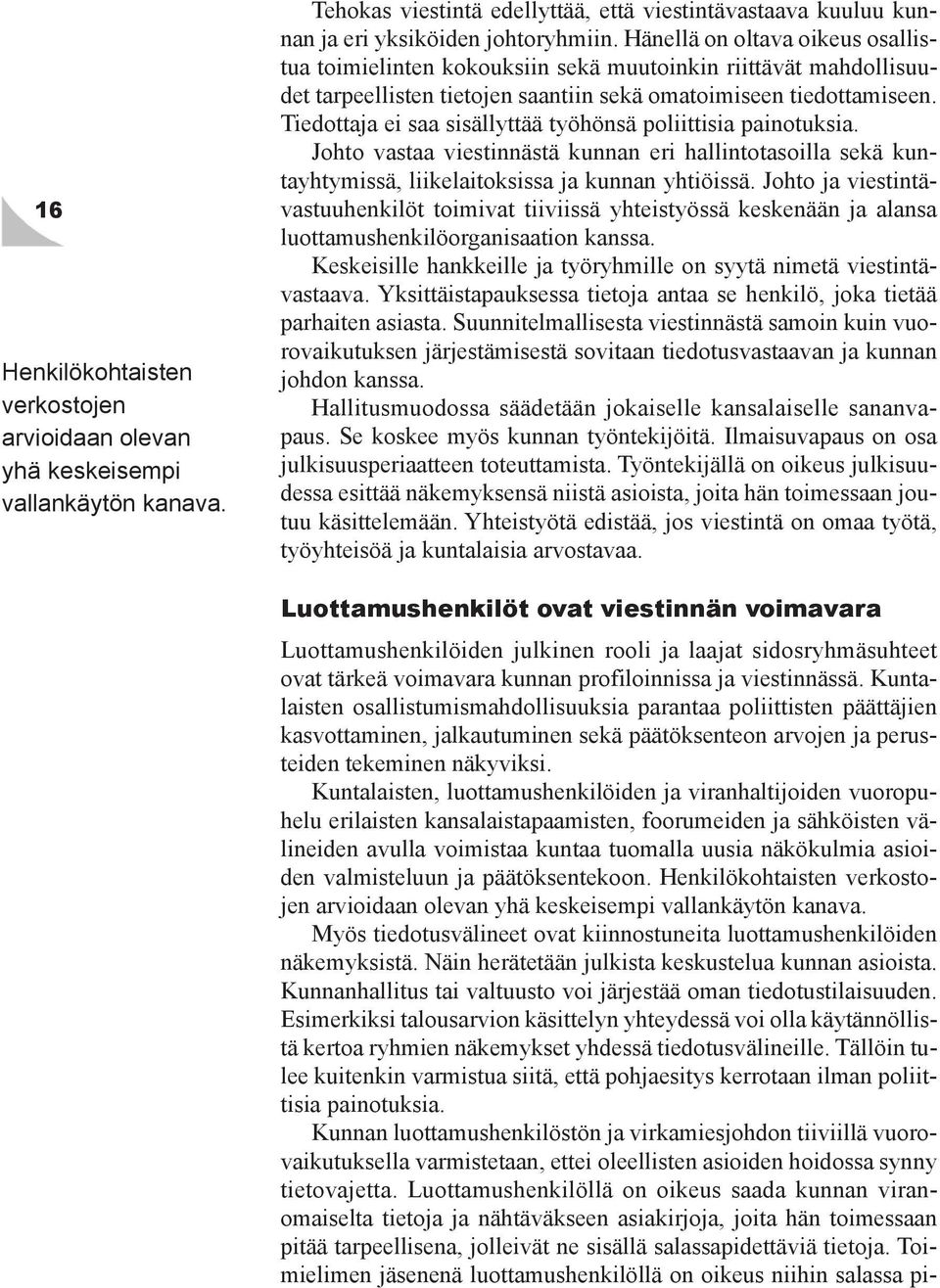 Tiedottaja ei saa sisällyttää työhönsä poliittisia painotuksia. Johto vastaa viestinnästä kunnan eri hallintotasoilla sekä kuntayhtymissä, liikelaitoksissa ja kunnan yhtiöissä.