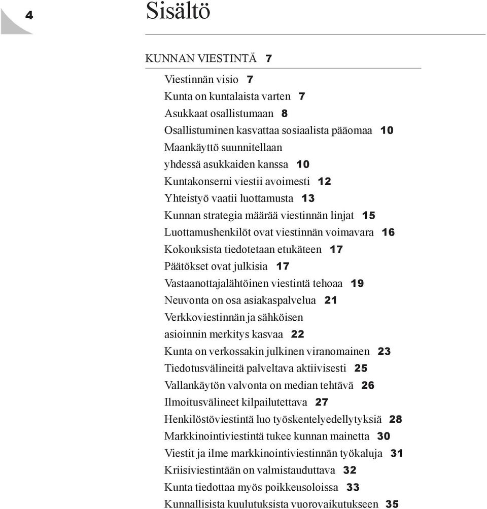 etukäteen 17 Päätökset ovat julkisia 17 Vastaanottajalähtöinen viestintä tehoaa 19 Neuvonta on osa asiakaspalvelua 21 Verkkoviestinnän ja sähköisen asioinnin merkitys kasvaa 22 Kunta on verkossakin