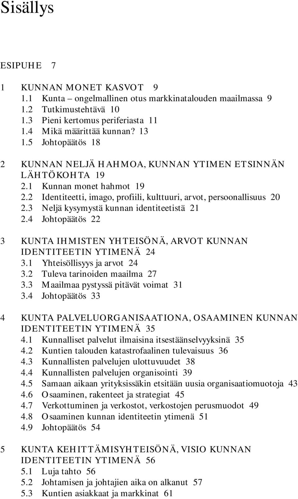 3 Neljä kysymystä kunnan identiteetistä 21 2.4 Johtopäätös 22 3 KUNTA IHMISTEN YHTEISÖNÄ, ARVOT KUNNAN IDENTITEETIN YTIMENÄ 24 3.1 Yhteisöllisyys ja arvot 24 3.2 Tuleva tarinoiden maailma 27 3.