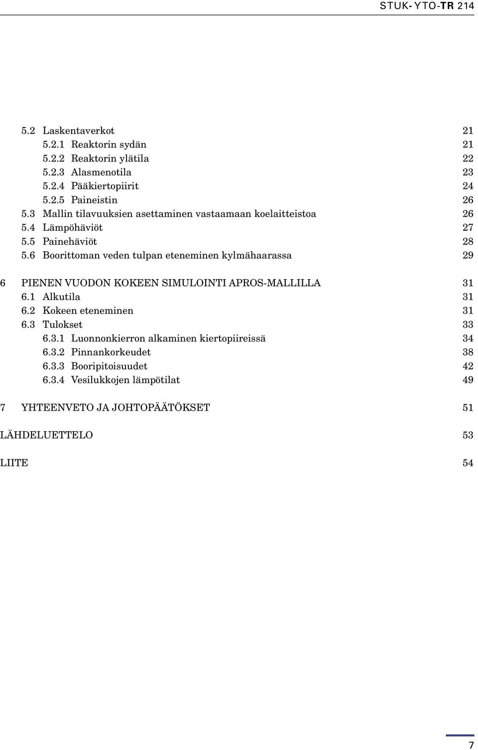 6 Boorittoman veden tulpan eteneminen kylmähaarassa 29 6 PIENEN VUODON KOKEEN SIMULOINTI APROS-MALLILLA 31 6.1 Alkutila 31 6.2 Kokeen eteneminen 31 6.