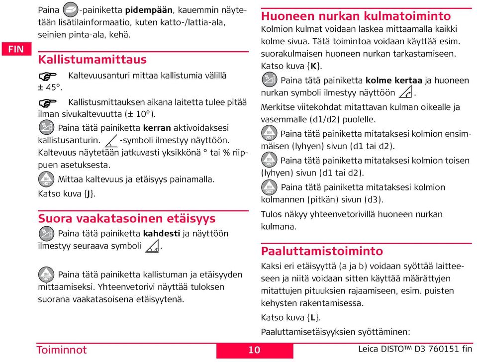 Kaltevuus näytetään jatkuvasti yksikkönä tai % riippuen asetuksesta. Mittaa kaltevuus ja etäisyys painamalla. Katso kuva {J}.