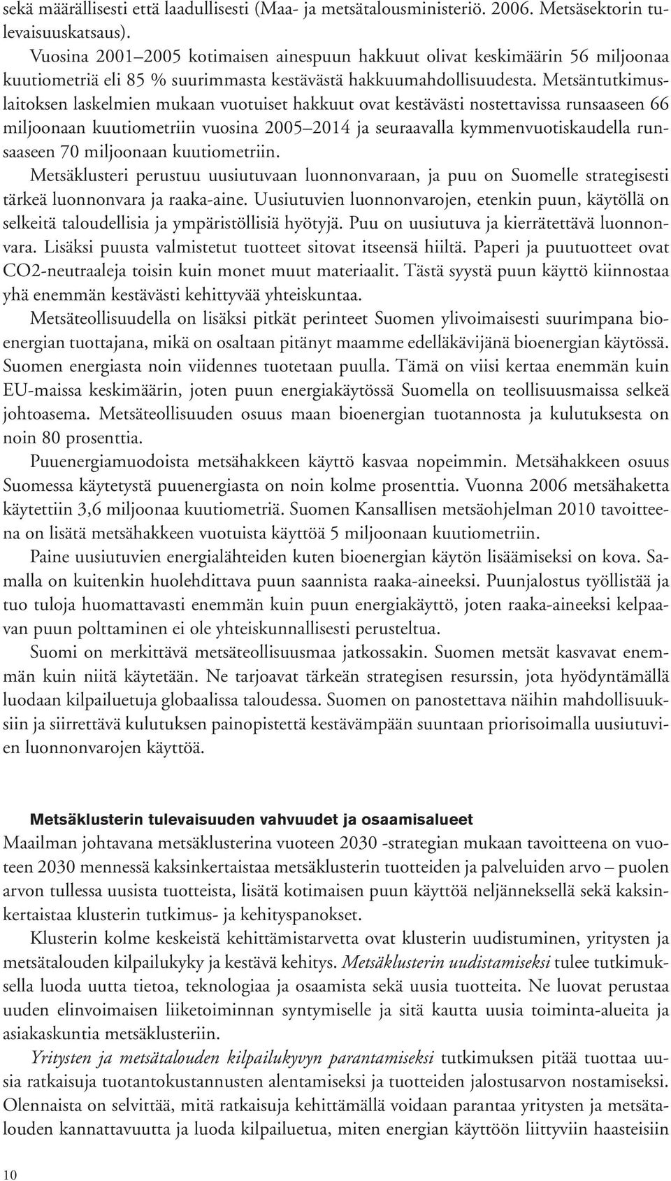 Metsäntutkimuslaitoksen laskelmien mukaan vuotuiset hakkuut ovat kestävästi nostettavissa runsaaseen 66 miljoonaan kuutiometriin vuosina 2005 2014 ja seuraavalla kymmenvuotiskaudella runsaaseen 70