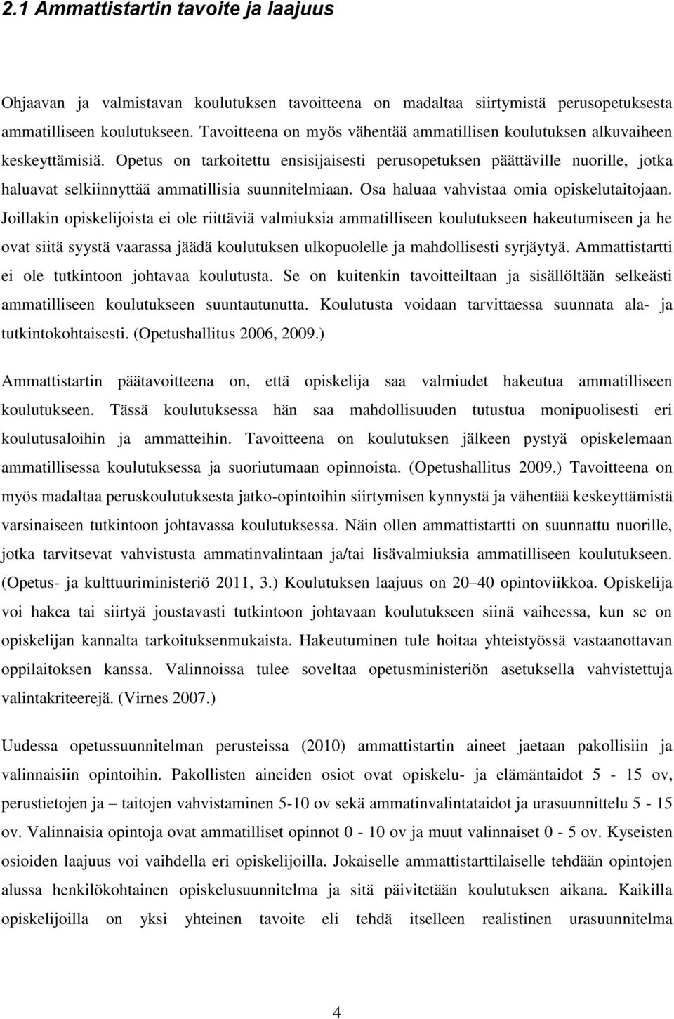 Opetus on tarkoitettu ensisijaisesti perusopetuksen päättäville nuorille, jotka haluavat selkiinnyttää ammatillisia suunnitelmiaan. Osa haluaa vahvistaa omia opiskelutaitojaan.