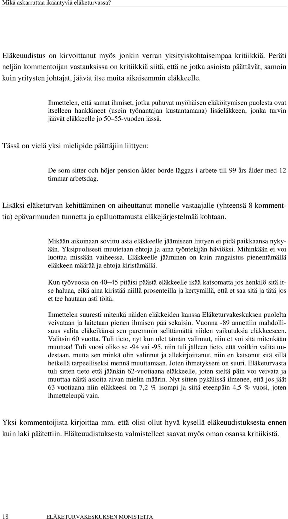 Ihmettelen, että samat ihmiset, jotka puhuvat myöhäisen eläköitymisen puolesta ovat itselleen hankkineet (usein työnantajan kustantamana) lisäeläkkeen, jonka turvin jäävät eläkkeelle jo 50 55-vuoden