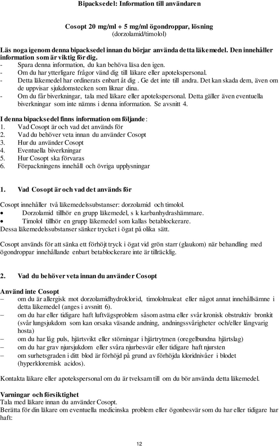 - Detta läkemedel har ordinerats enbart åt dig. Ge det inte till andra. Det kan skada dem, även om de uppvisar sjukdomstecken som liknar dina.