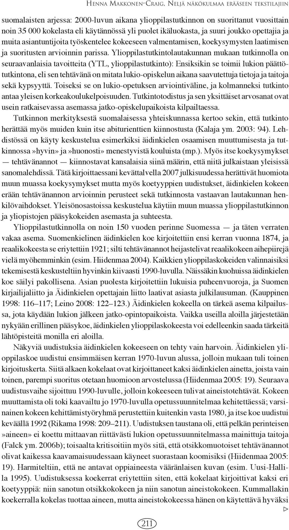 Ylioppilastutkintolautakunnan mukaan tutkinnolla on seuraavanlaisia tavoitteita (YTL, ylioppilastutkinto): Ensiksikin se toimii lukion päättötutkintona, eli sen tehtävänä on mitata lukio-opiskelun