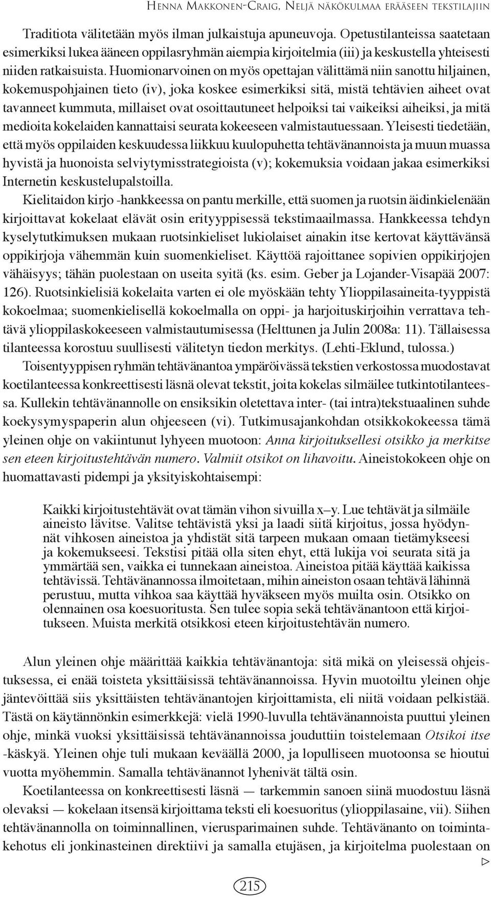 Huomionarvoinen on myös opettajan välittämä niin sanottu hiljainen, kokemuspohjainen tieto (iv), joka koskee esimerkiksi sitä, mistä tehtävien aiheet ovat tavanneet kummuta, millaiset ovat