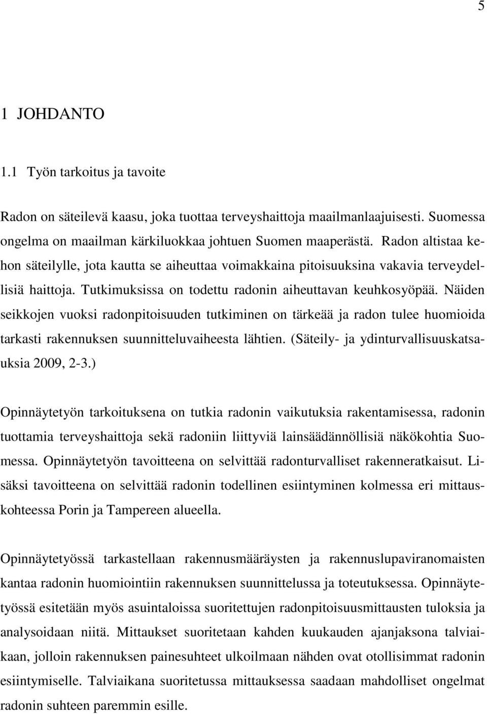 Näiden seikkojen vuoksi radonpitoisuuden tutkiminen on tärkeää ja radon tulee huomioida tarkasti rakennuksen suunnitteluvaiheesta lähtien. (Säteily- ja ydinturvallisuuskatsauksia 2009, 2-3.