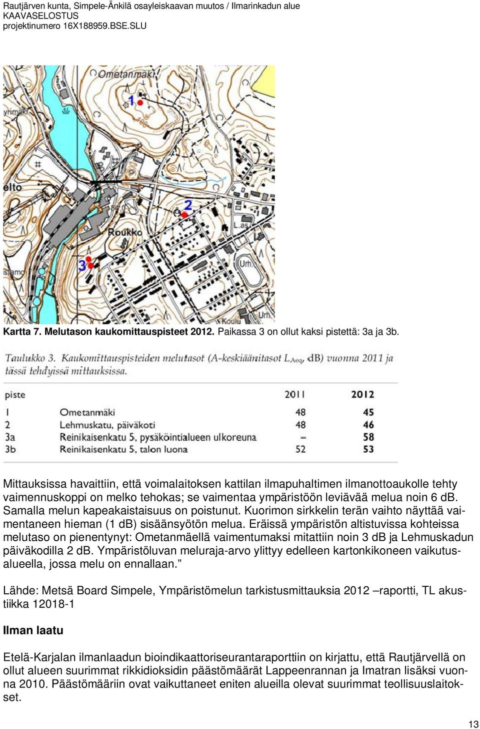 Samalla melun kapeakaistaisuus on poistunut. Kuorimon sirkkelin terän vaihto näyttää vaimentaneen hieman (1 db) sisäänsyötön melua.