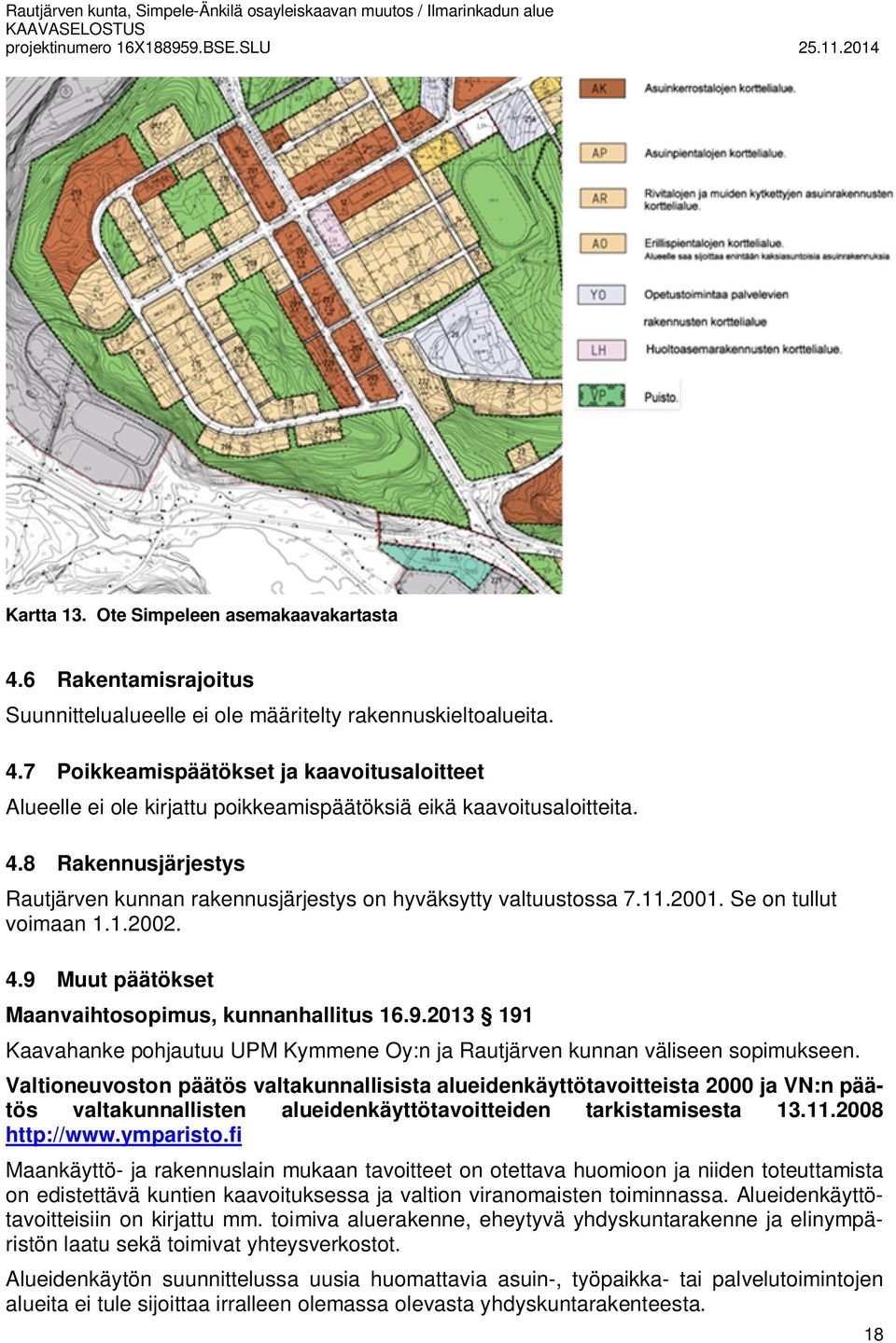 4.8 Rakennusjärjestys Rautjärven kunnan rakennusjärjestys on hyväksytty valtuustossa 7.11.2001. Se on tullut voimaan 1.1.2002. 4.9 