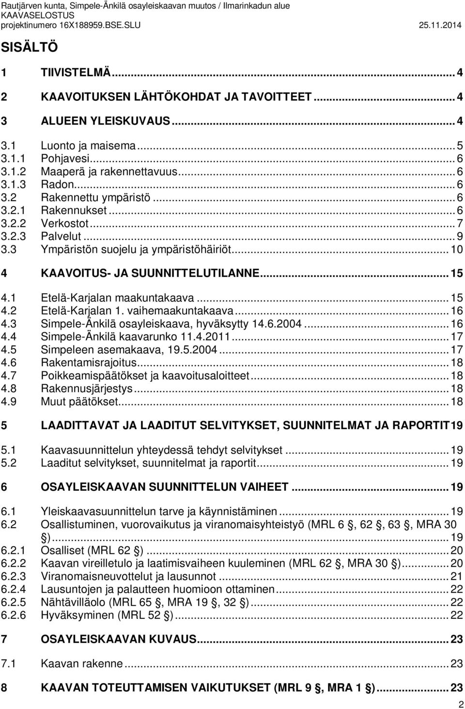 .. 15 4.1 Etelä-Karjalan maakuntakaava... 15 4.2 Etelä-Karjalan 1. vaihemaakuntakaava... 16 4.3 Simpele-Änkilä osayleiskaava, hyväksytty 14.6.2004... 16 4.4 Simpele-Änkilä kaavarunko 11.4.2011... 17 4.