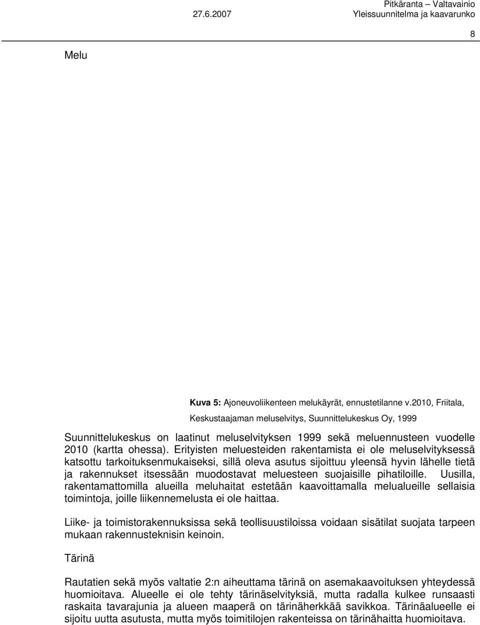 Erityisten meluesteiden rakentamista ei ole meluselvityksessä katsottu tarkoituksenmukaiseksi, sillä oleva asutus sijoittuu yleensä hyvin lähelle tietä ja rakennukset itsessään muodostavat meluesteen