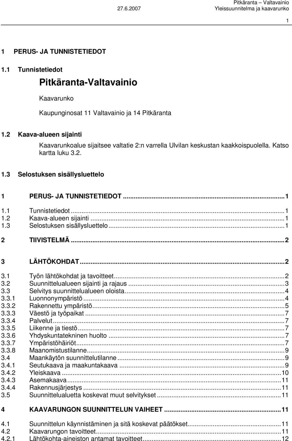 1 Tunnistetiedot...1 1.2 Kaava-alueen sijainti...1 1.3 Selostuksen sisällysluettelo...1 2 TIIVISTELMÄ...2 3 LÄHTÖKOHDAT...2 3.1 Työn lähtökohdat ja tavoitteet...2 3.2 Suunnittelualueen sijainti ja rajaus.