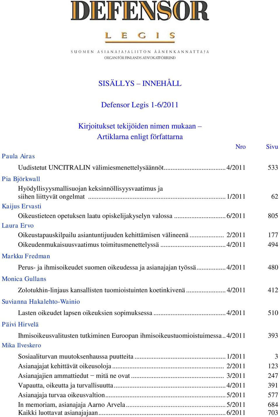 .. 6/2011 805 Laura Ervo Oikeustapauskilpailu asiantuntijuuden kehittämisen välineenä... 2/2011 177 Oikeudenmukaisuusvaatimus toimitusmenettelyssä.