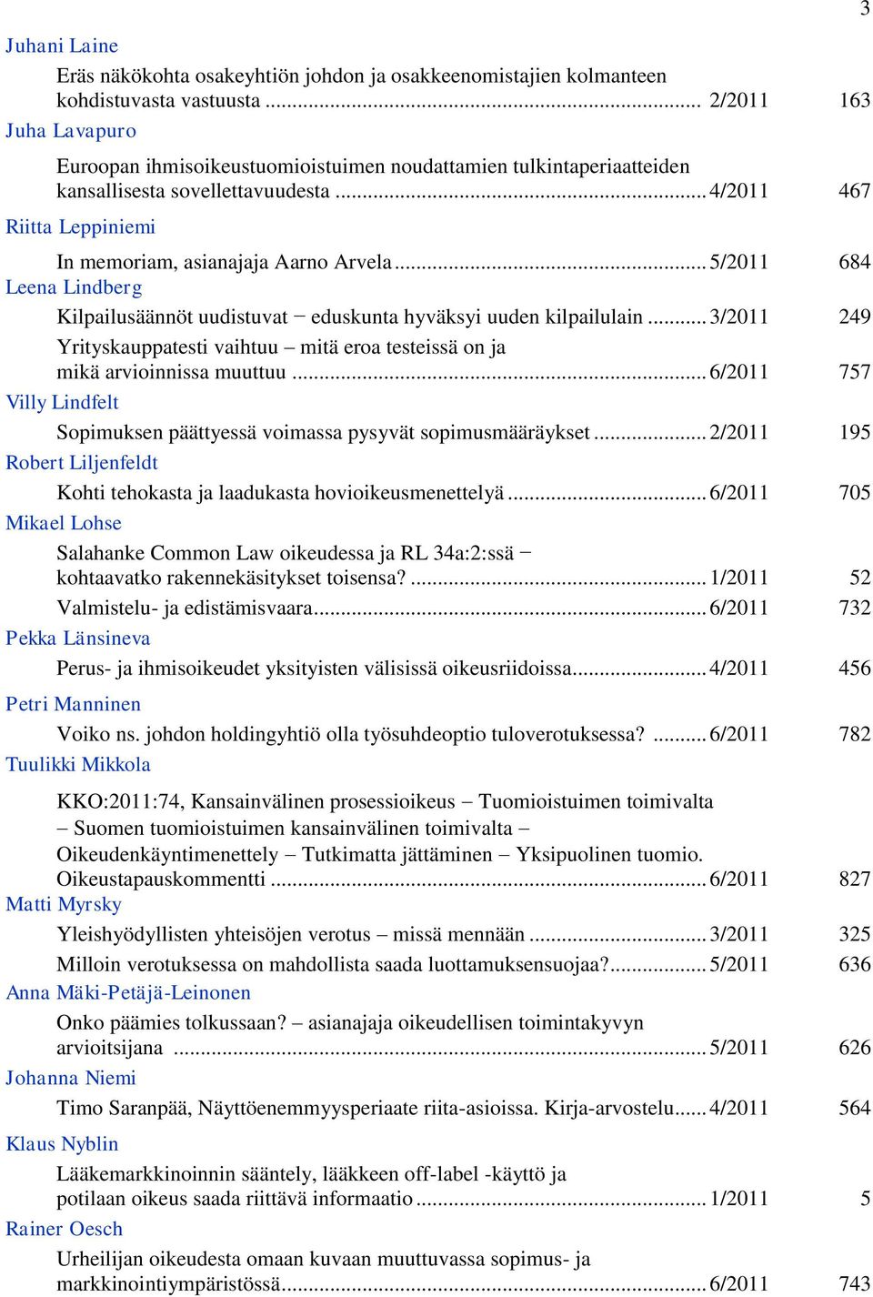 .. 5/2011 684 Leena Lindberg Kilpailusäännöt uudistuvat eduskunta hyväksyi uuden kilpailulain... 3/2011 249 Yrityskauppatesti vaihtuu mitä eroa testeissä on ja mikä arvioinnissa muuttuu.