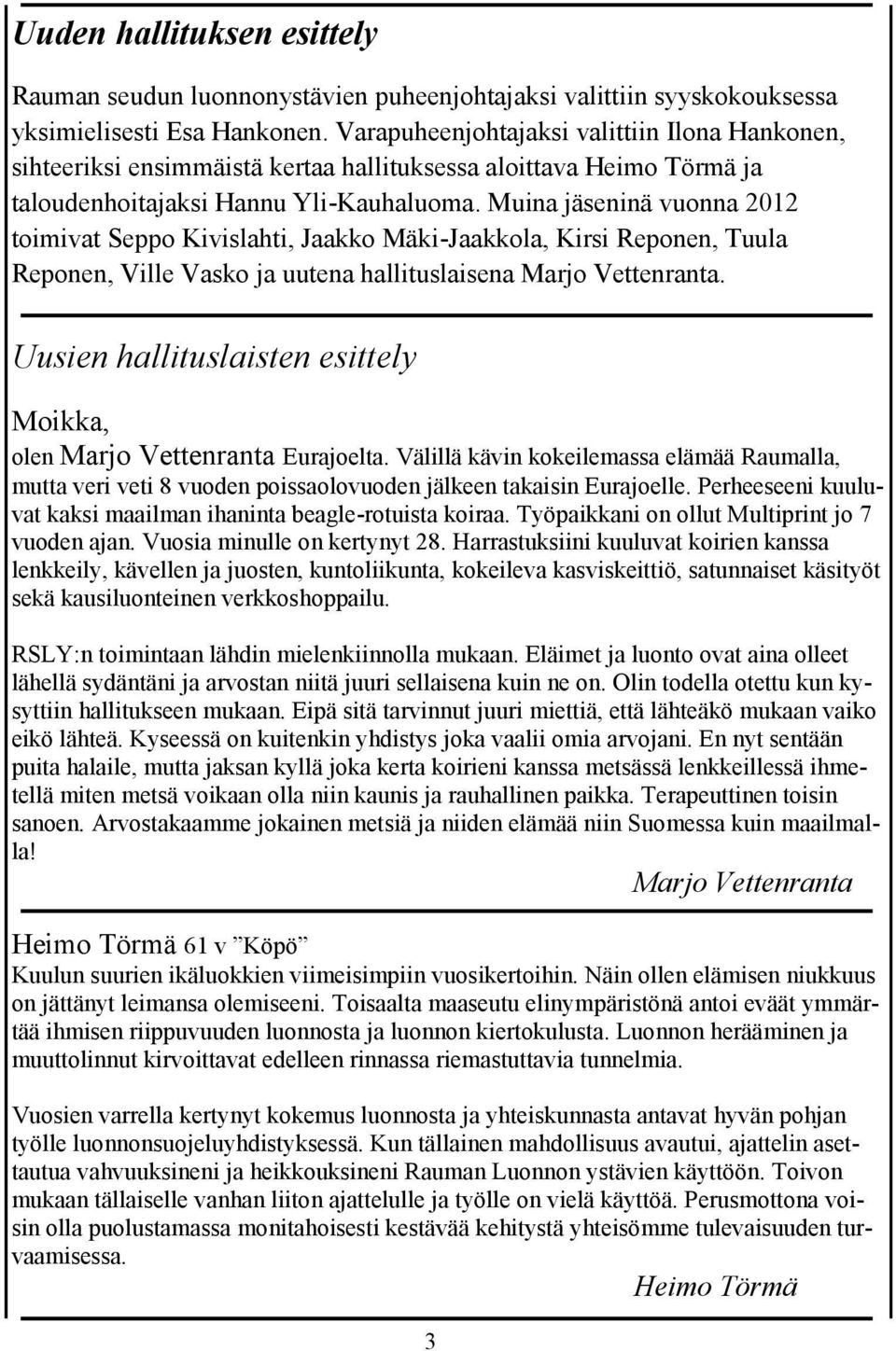 Muina jäseninä vuonna 2012 toimivat Seppo Kivislahti, Jaakko Mäki-Jaakkola, Kirsi Reponen, Tuula Reponen, Ville Vasko ja uutena hallituslaisena Marjo Vettenranta.