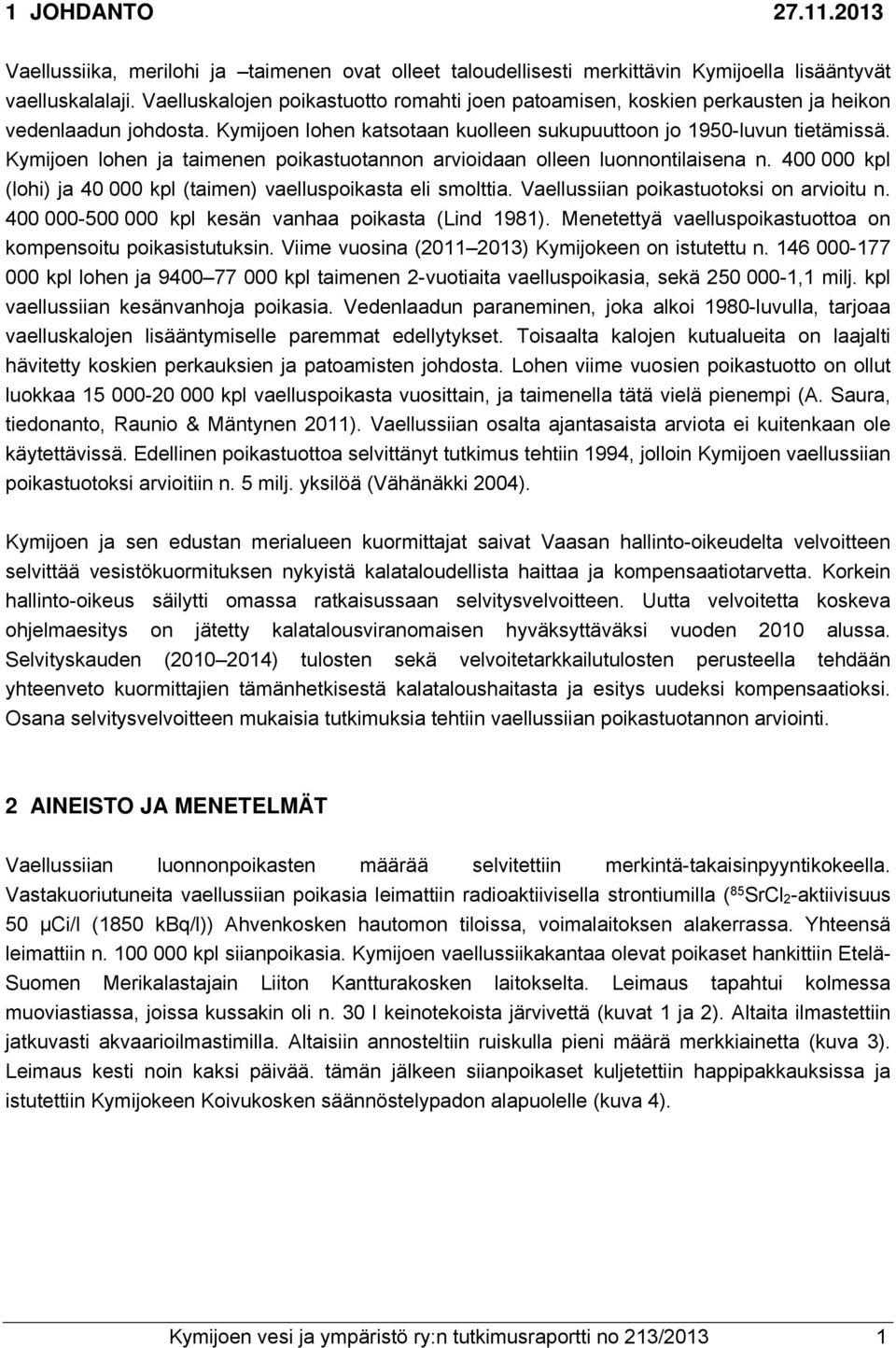 Kymijoen lohen ja taimenen poikastuotannon arvioidaan olleen luonnontilaisena n. 400 000 kpl (lohi) ja 40 000 kpl (taimen) vaelluspoikasta eli smolttia. Vaellussiian poikastuotoksi on arvioitu n.