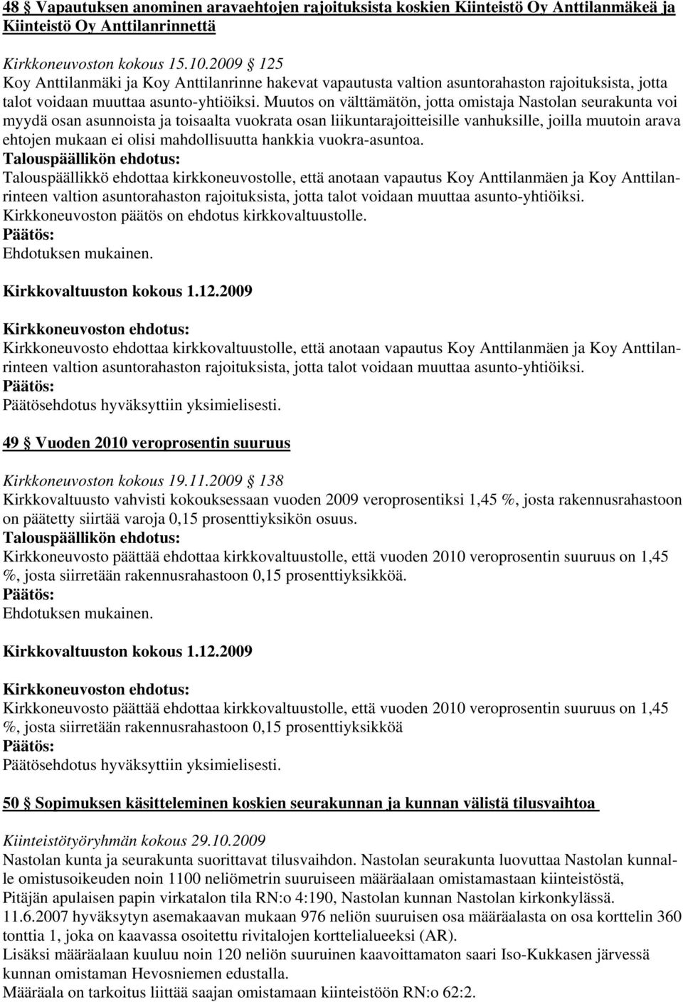 Muutos on välttämätön, jotta omistaja Nastolan seurakunta voi myydä osan asunnoista ja toisaalta vuokrata osan liikuntarajoitteisille vanhuksille, joilla muutoin arava ehtojen mukaan ei olisi