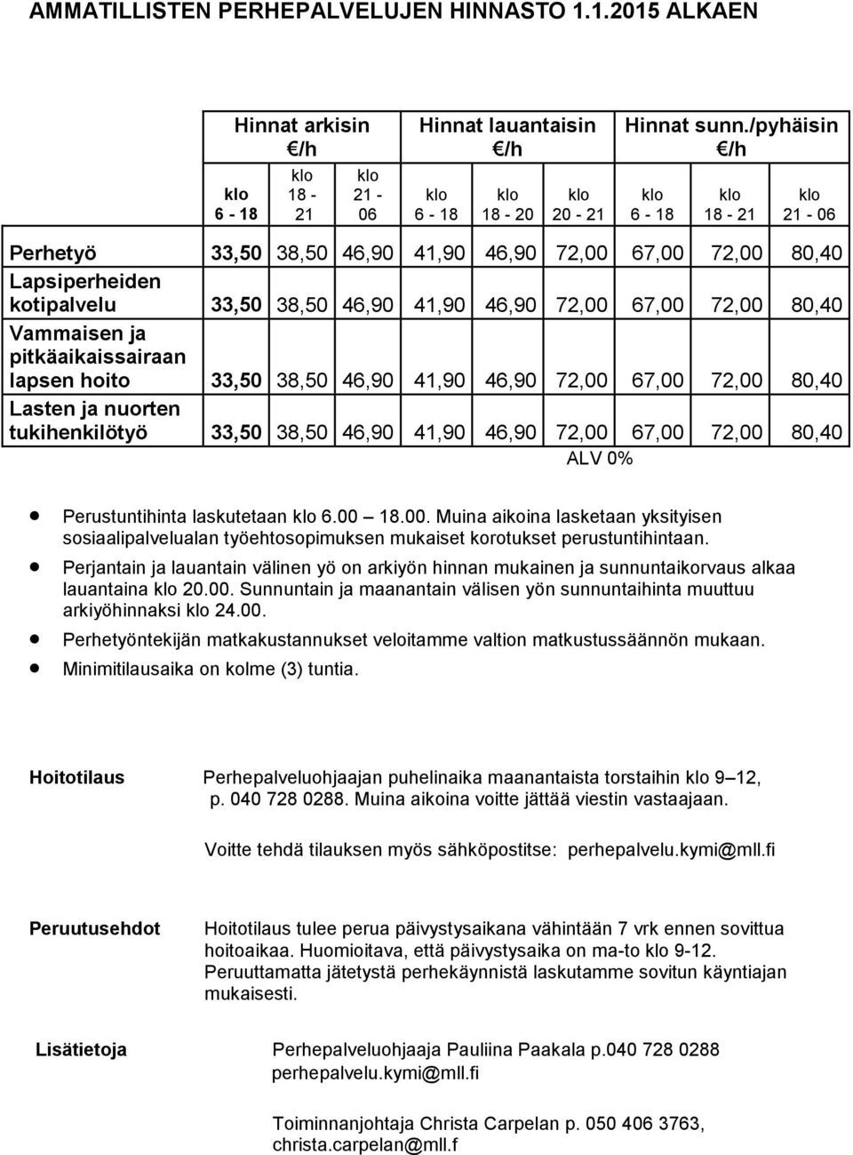 pitkäaikaissairaan lapsen hoito 33,50 38,50 46,90 41,90 46,90 72,00 67,00 72,00 80,40 Lasten ja nuorten tukihenkilötyö 33,50 38,50 46,90 41,90 46,90 72,00 67,00 72,00 80,40 ALV 0% Perustuntihinta