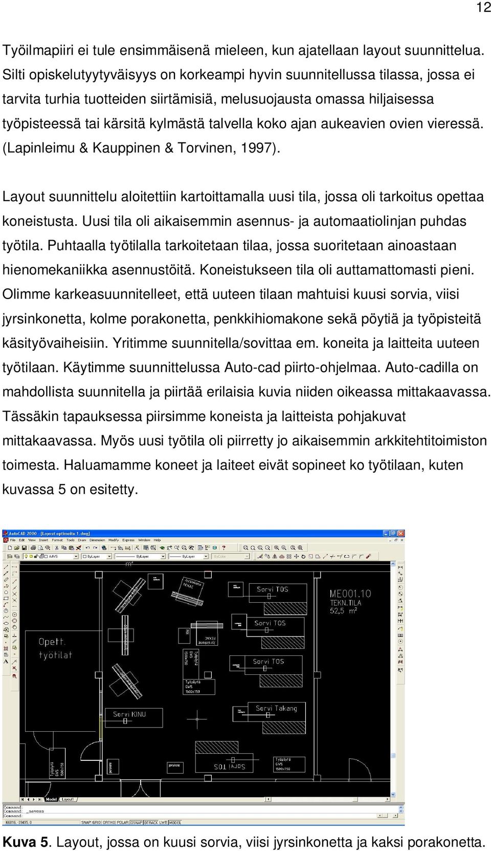 ajan aukeavien ovien vieressä. (Lapinleimu & Kauppinen & Torvinen, 1997). Layout suunnittelu aloitettiin kartoittamalla uusi tila, jossa oli tarkoitus opettaa koneistusta.