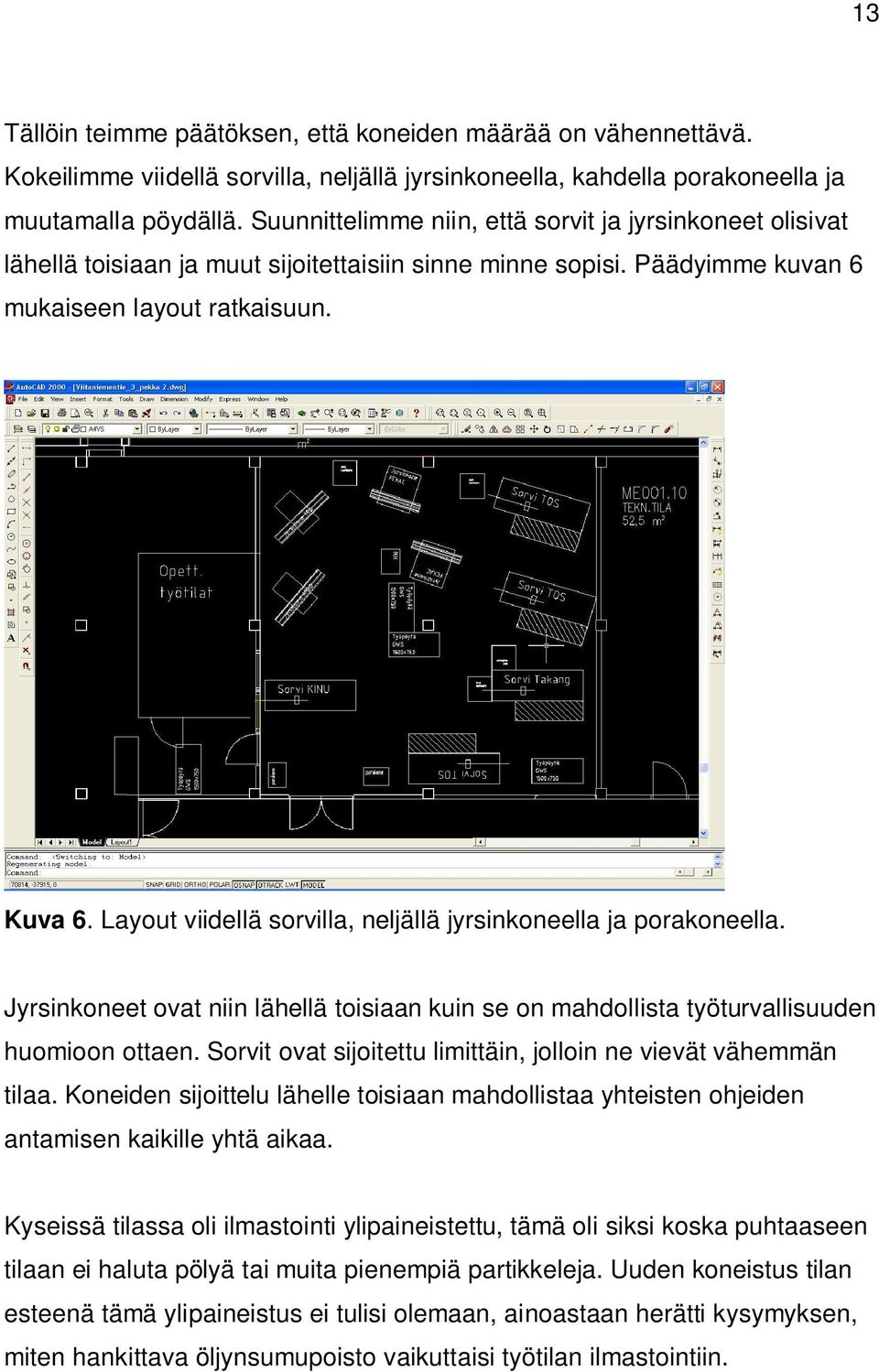 Layout viidellä sorvilla, neljällä jyrsinkoneella ja porakoneella. Jyrsinkoneet ovat niin lähellä toisiaan kuin se on mahdollista työturvallisuuden huomioon ottaen.