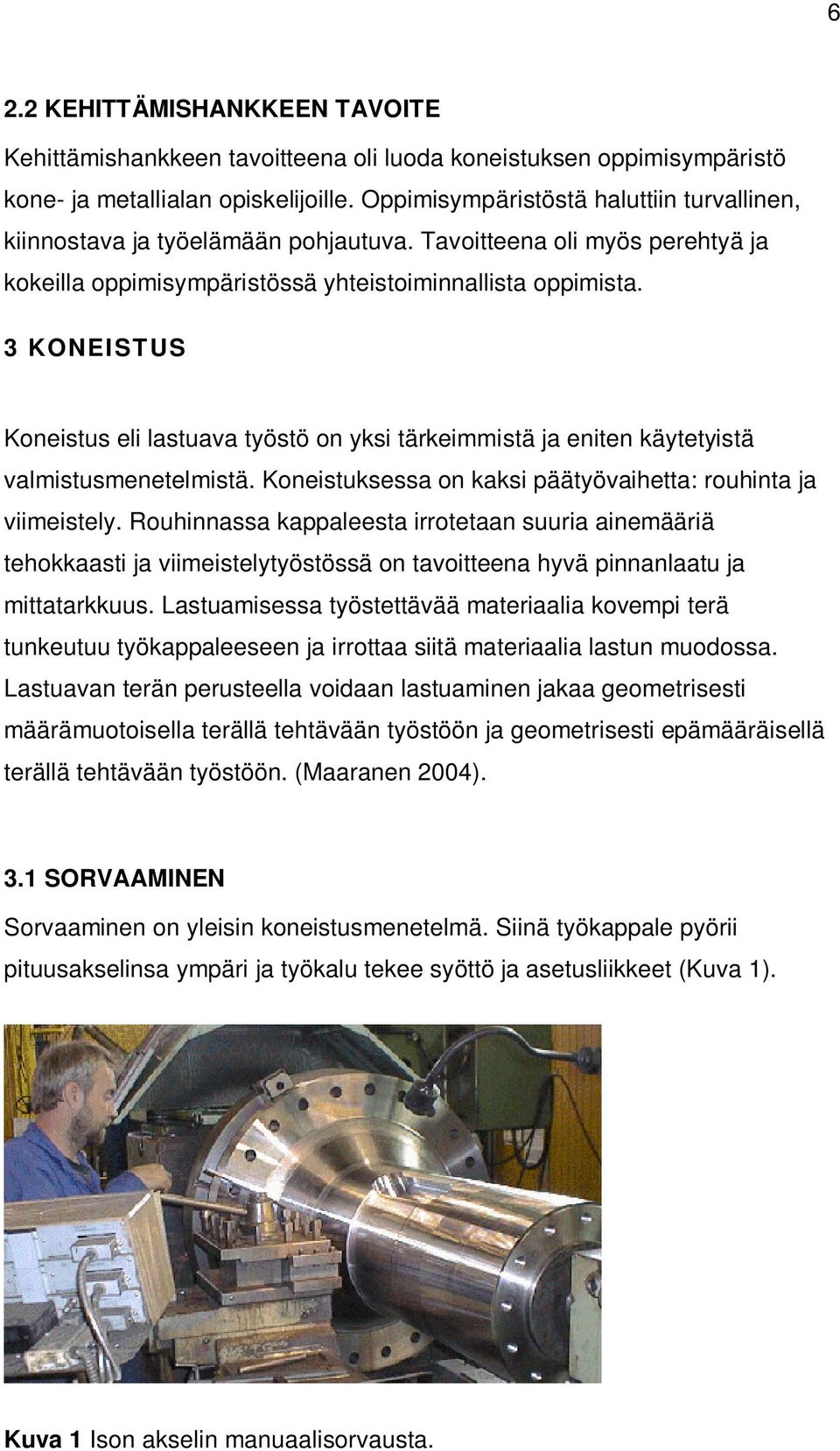 3 KONEISTUS Koneistus eli lastuava työstö on yksi tärkeimmistä ja eniten käytetyistä valmistusmenetelmistä. Koneistuksessa on kaksi päätyövaihetta: rouhinta ja viimeistely.