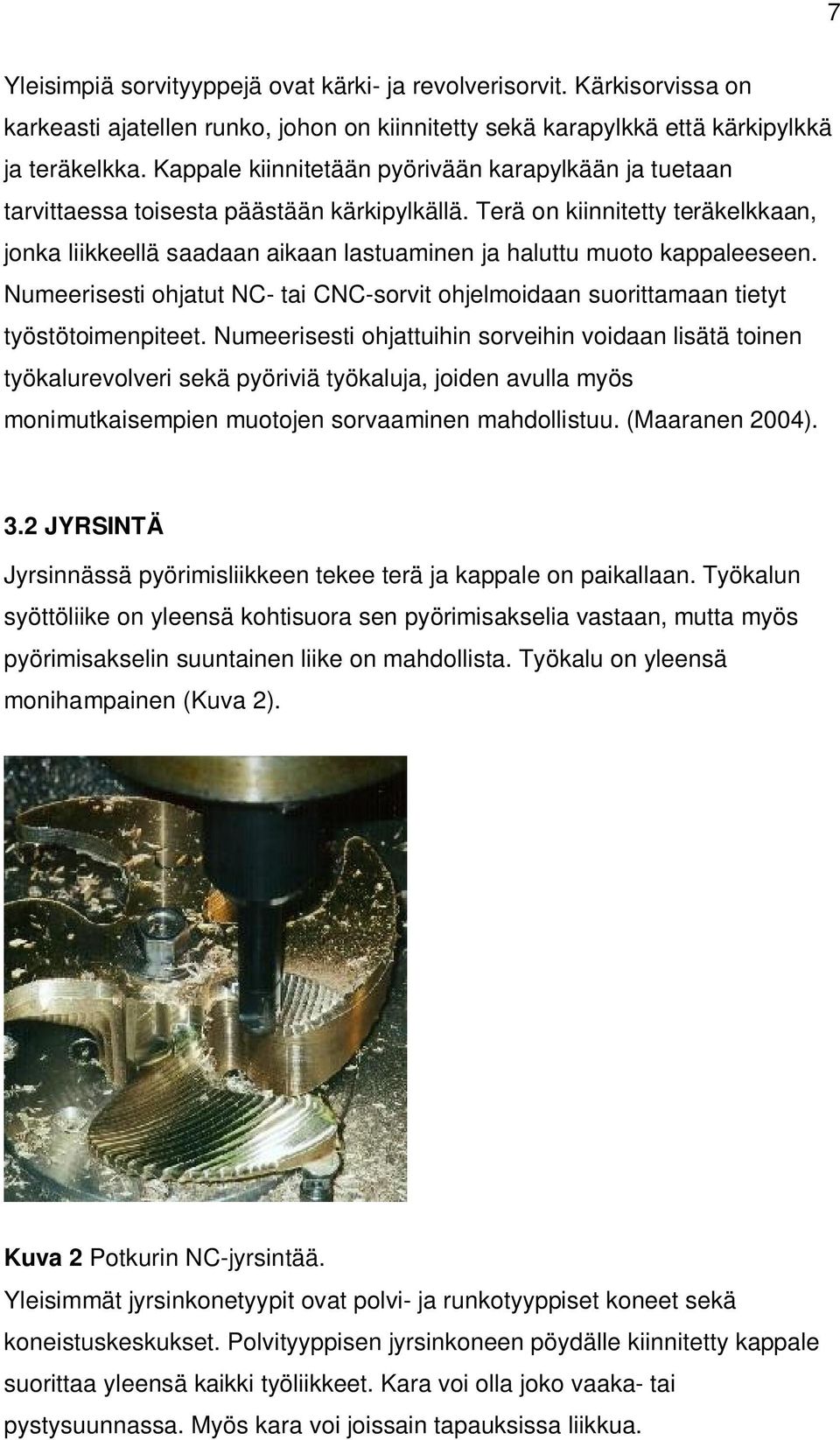 Terä on kiinnitetty teräkelkkaan, jonka liikkeellä saadaan aikaan lastuaminen ja haluttu muoto kappaleeseen.