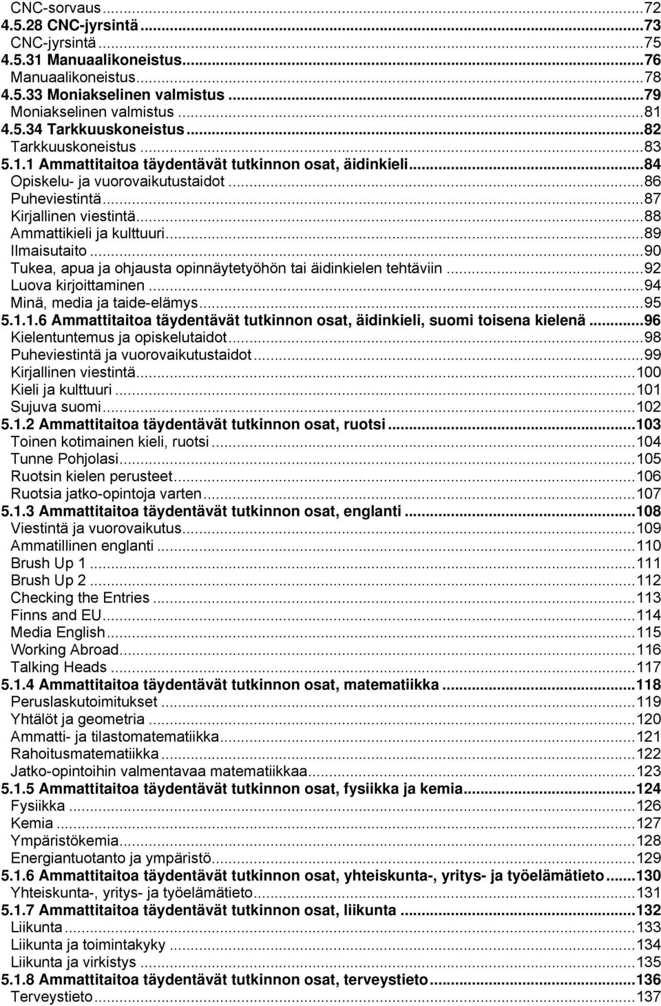 .. 88 Ammattikieli ja kulttuuri... 89 Ilmaisutaito... 90 Tukea, apua ja ohjausta opinnäytetyöhön tai äidinkielen tehtäviin... 92 Luova kirjoittaminen... 94 Minä, media ja taide-elämys... 95 5.1.