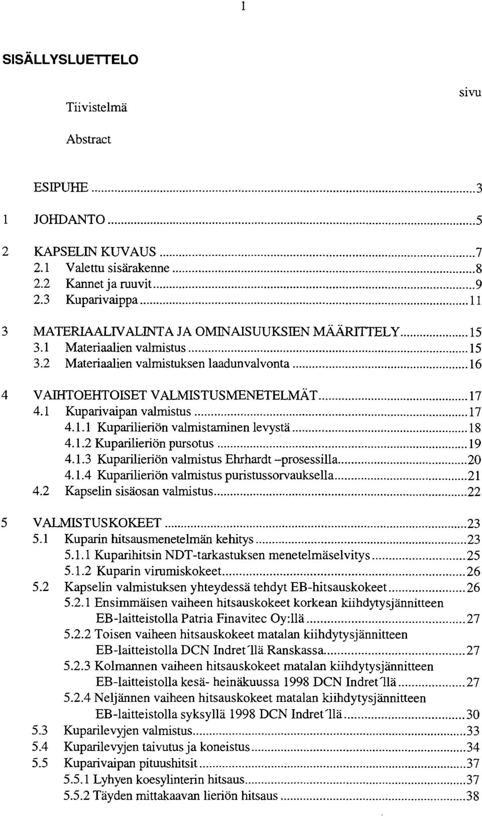 1 Kuparivaipan valmistus... 17 4.1.1 Kuparilierion valmistaminen levyshi... 18 4.1.2 Kuparilierion pursotus... 19 4.1.3 Kuparilierion valmistus Ehrhardt -prosessilla... 20 4.1.4 Kuparilierion valmistus puristussorvauksella.