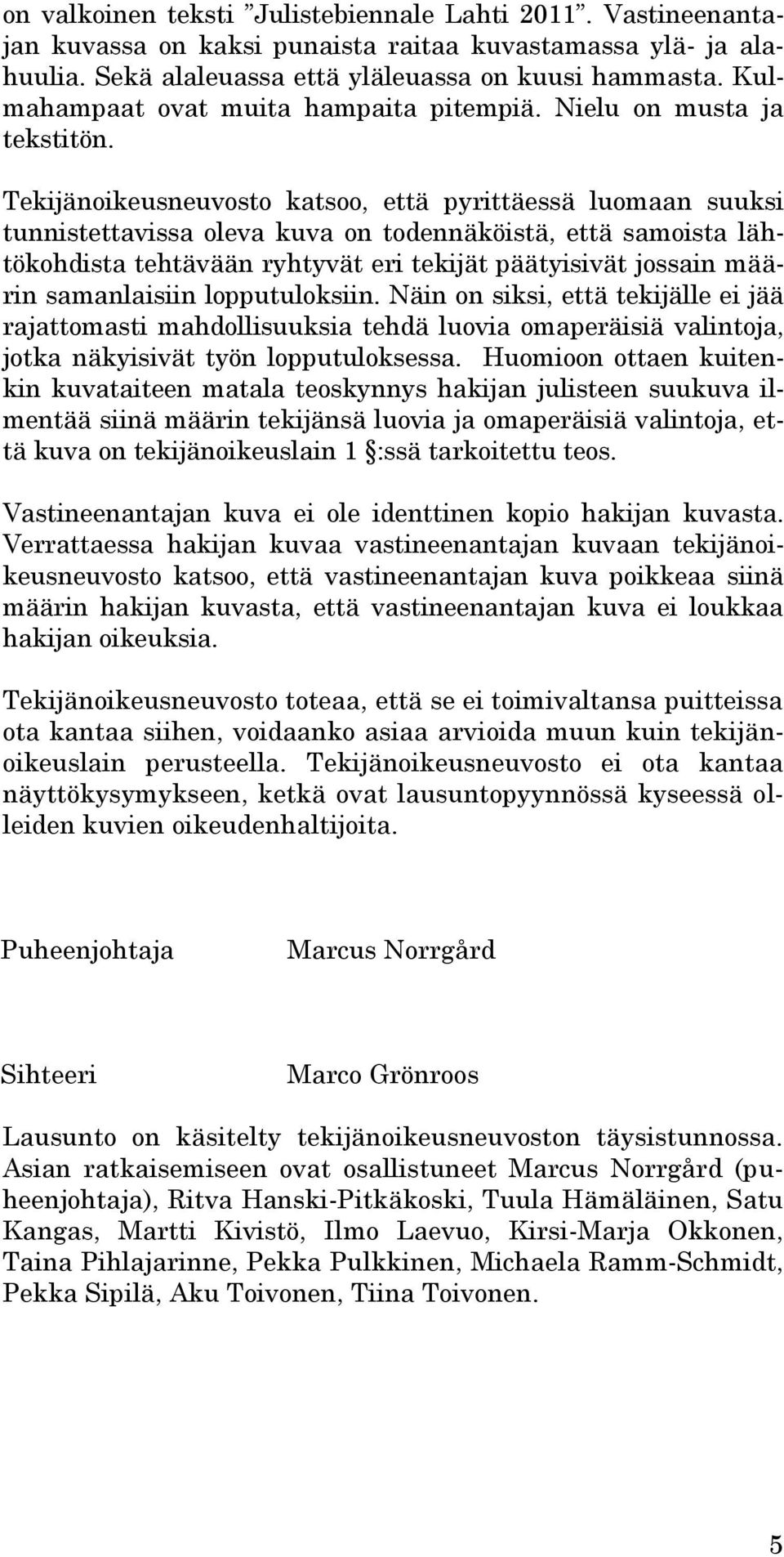 Tekijänoikeusneuvosto katsoo, että pyrittäessä luomaan suuksi tunnistettavissa oleva kuva on todennäköistä, että samoista lähtökohdista tehtävään ryhtyvät eri tekijät päätyisivät jossain määrin