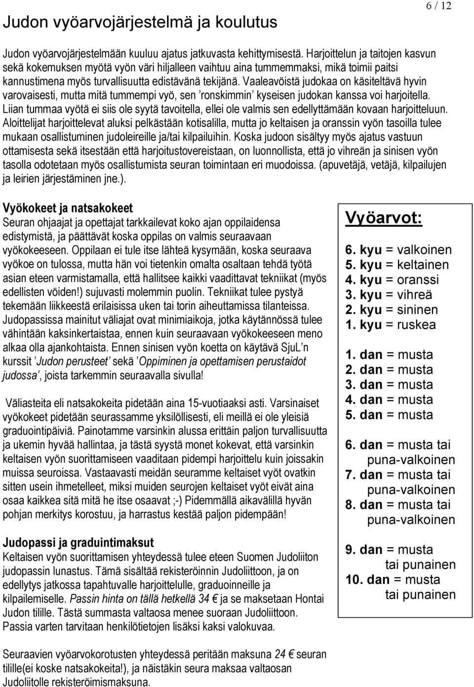 Vaaleavöistä judokaa on käsiteltävä hyvin varovaisesti, mutta mitä tummempi vyö, sen ronskimmin kyseisen judokan kanssa voi harjoitella.