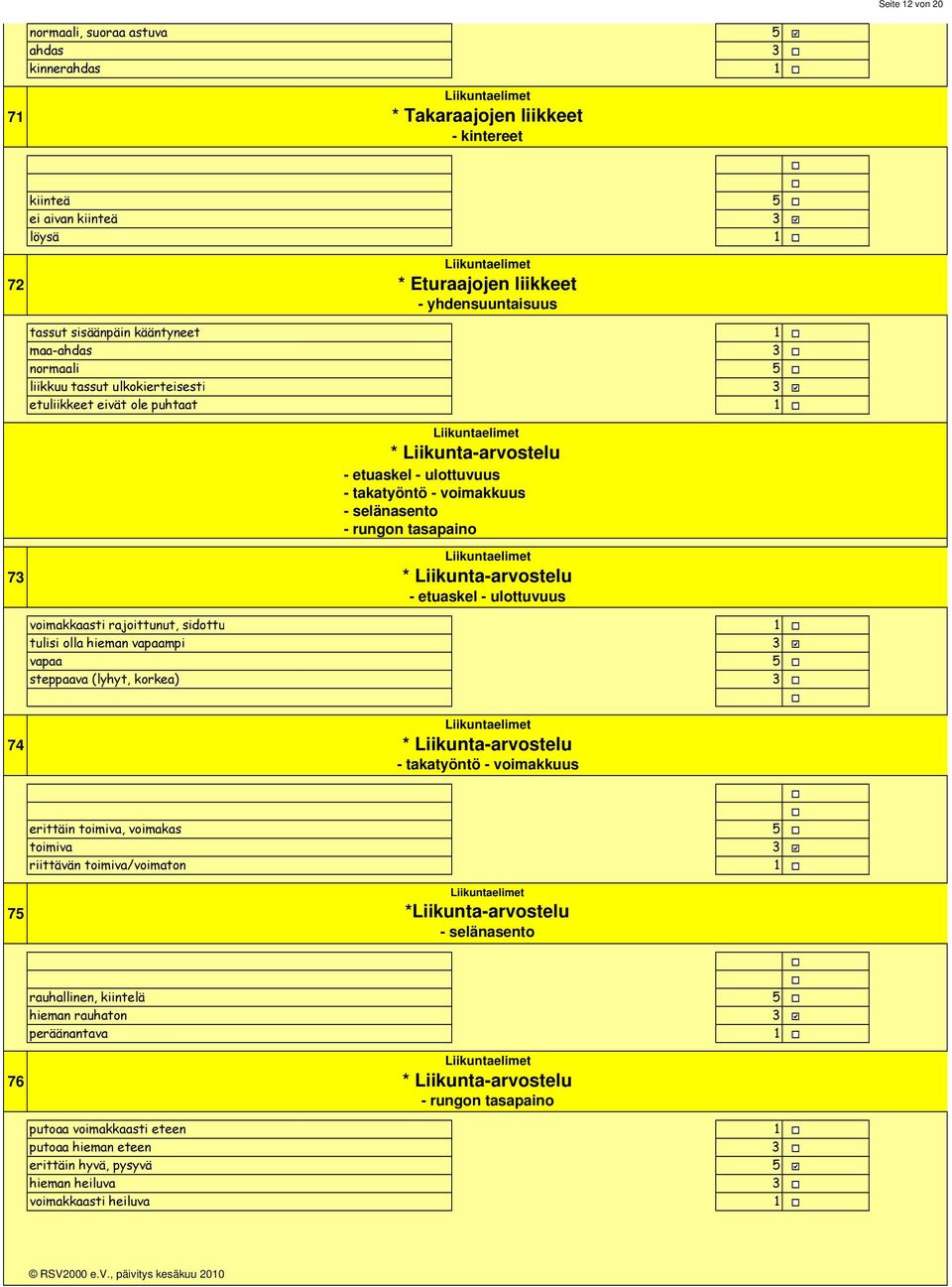 takatyöntö - voimakkuus - selänasento - rungon tasapaino Liikuntaelimet * Liikunta-arvostelu - etuaskel - ulottuvuus voimakkaasti rajoittunut, sidottu tulisi olla hieman vapaampi vapaa steppaava