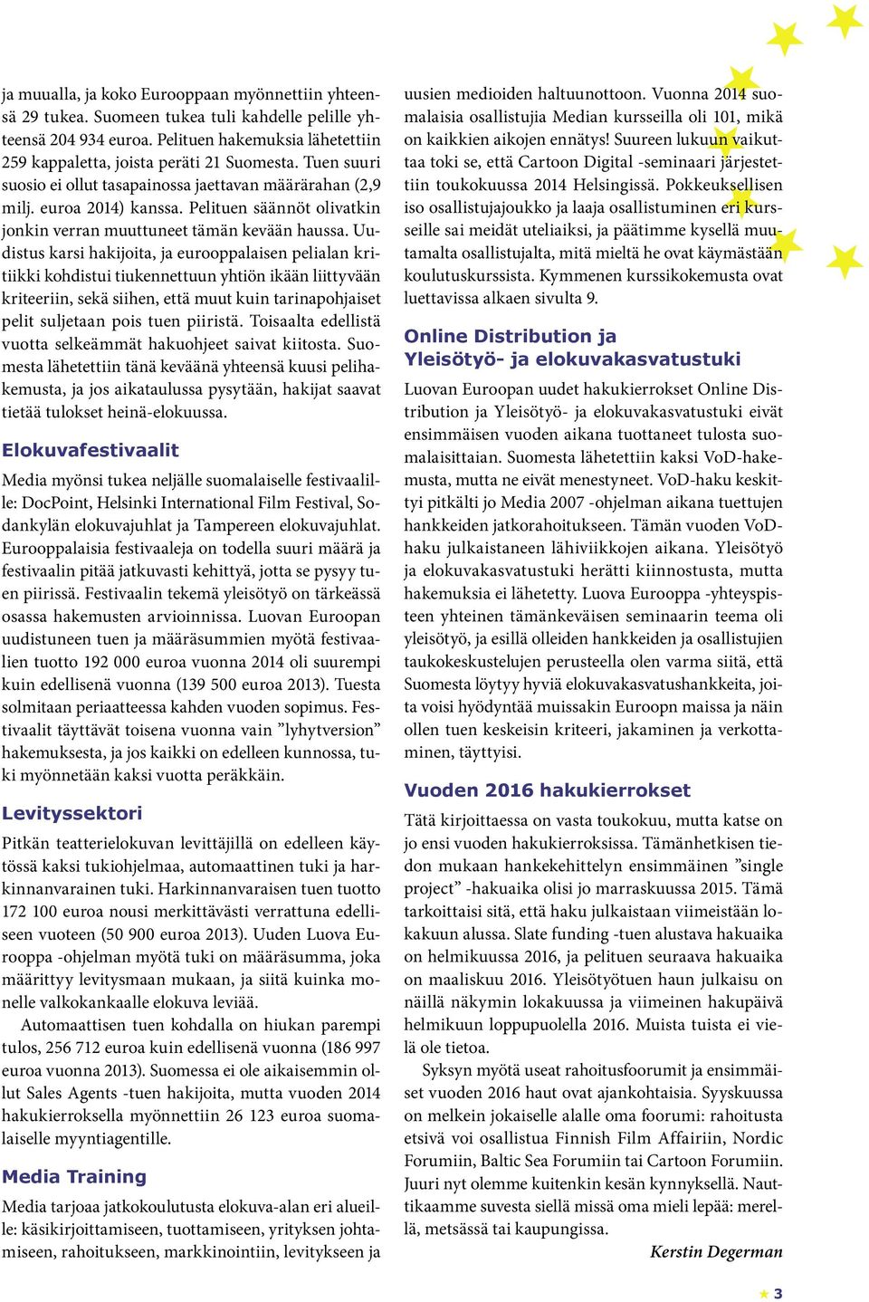 Uudistus karsi hakijoita, ja eurooppalaisen pelialan kritiikki kohdistui tiukennettuun yhtiön ikään liittyvään kriteeriin, sekä siihen, että muut kuin tarinapohjaiset pelit suljetaan pois tuen