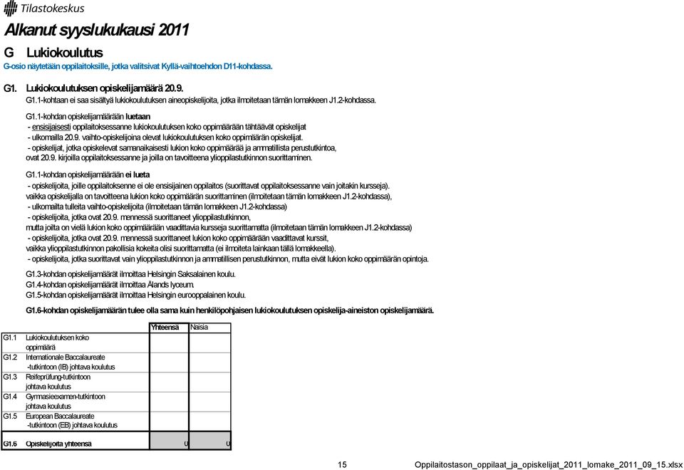 9. vaihto-opiskelijoina olevat lukiokoulutuksen koko oppimäärän opiskelijat. - opiskelijat, jotka opiskelevat samanaikaisesti lukion koko oppimäärää ja ammatillista perustutkintoa, ovat 20.9. kirjoilla oppilaitoksessanne ja joilla on tavoitteena ylioppilastutkinnon suorittaminen.