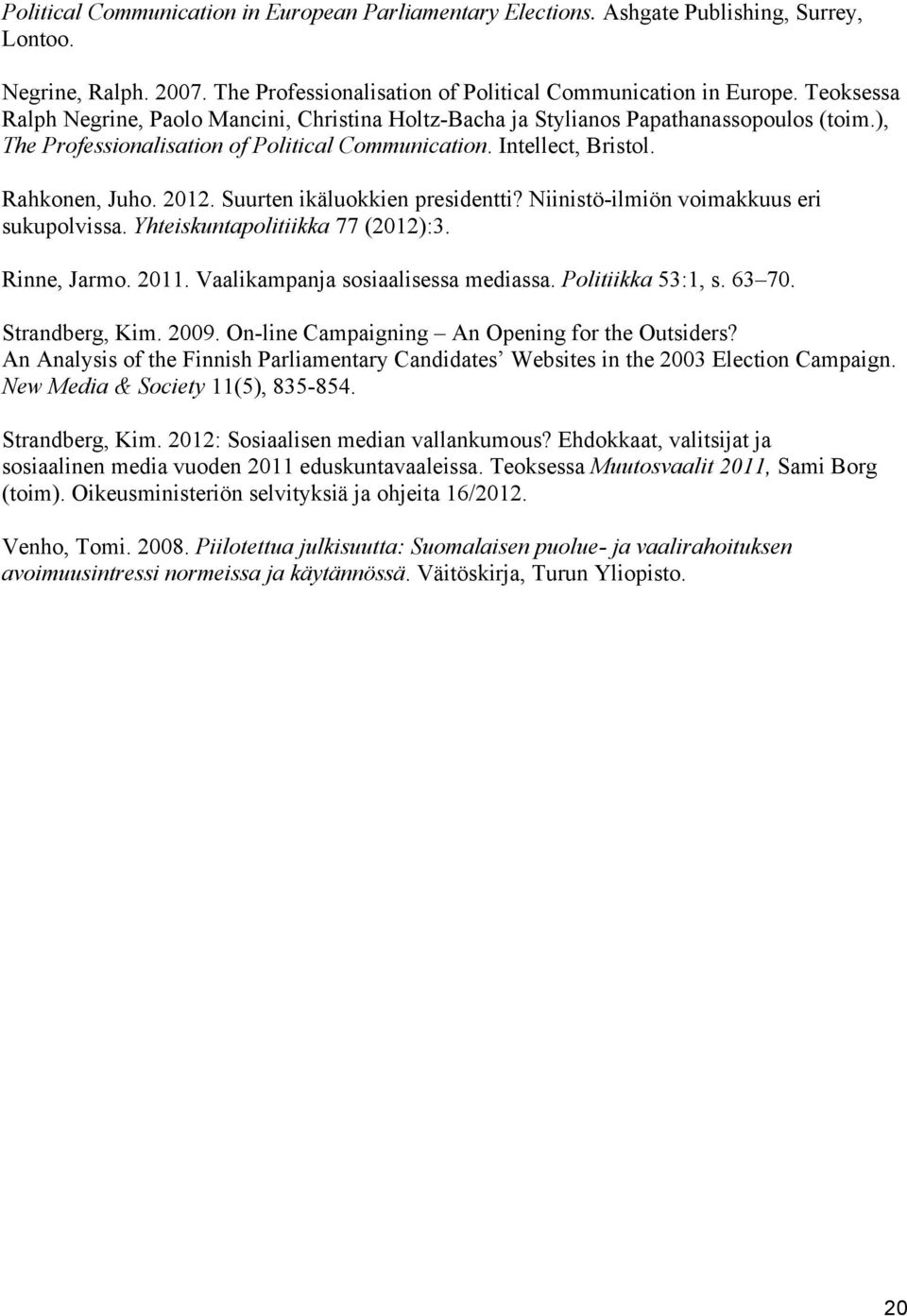 Suurten ikäluokkien presidentti? Niinistö-ilmiön voimakkuus eri sukupolvissa. Yhteiskuntapolitiikka 77 (2012):3. Rinne, Jarmo. 2011. Vaalikampanja sosiaalisessa mediassa. Politiikka 53:1, s. 63 70.