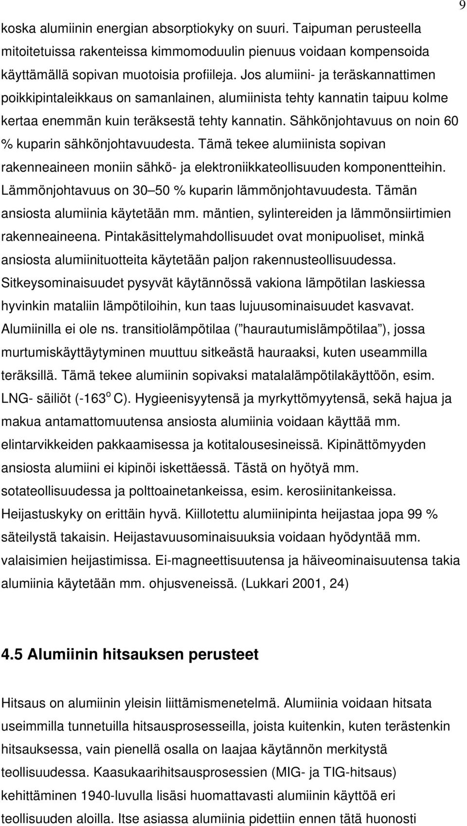 Sähkönjohtavuus on noin 60 % kuparin sähkönjohtavuudesta. Tämä tekee alumiinista sopivan rakenneaineen moniin sähkö- ja elektroniikkateollisuuden komponentteihin.