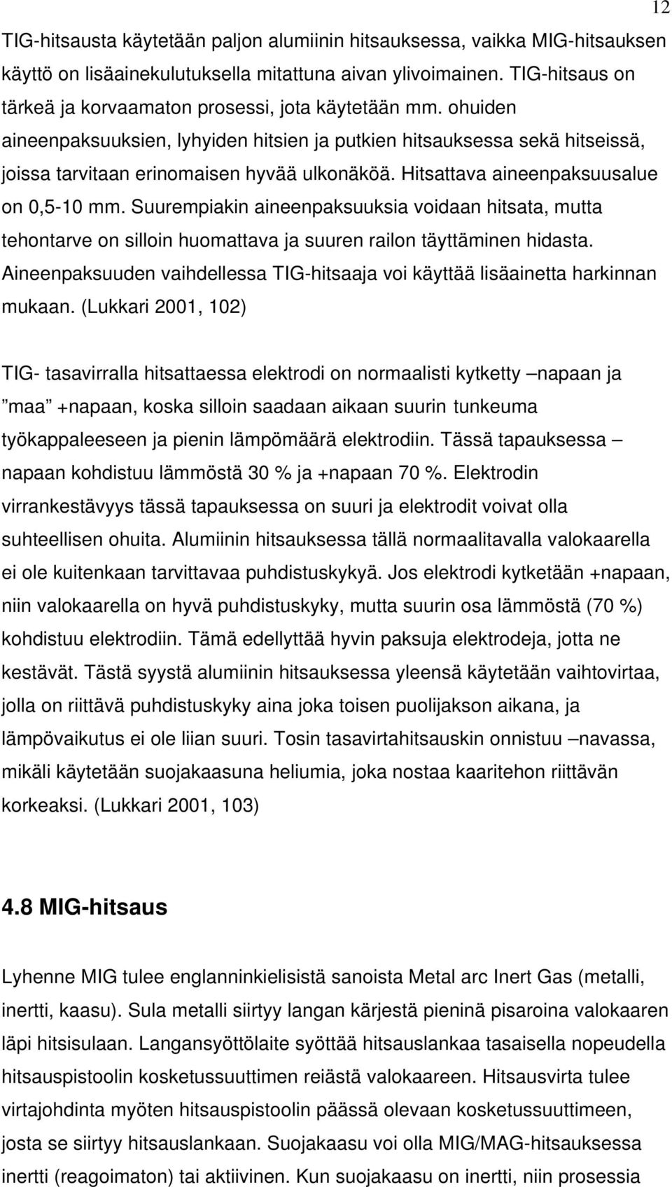 Hitsattava aineenpaksuusalue on 0,5-10 mm. Suurempiakin aineenpaksuuksia voidaan hitsata, mutta tehontarve on silloin huomattava ja suuren railon täyttäminen hidasta.