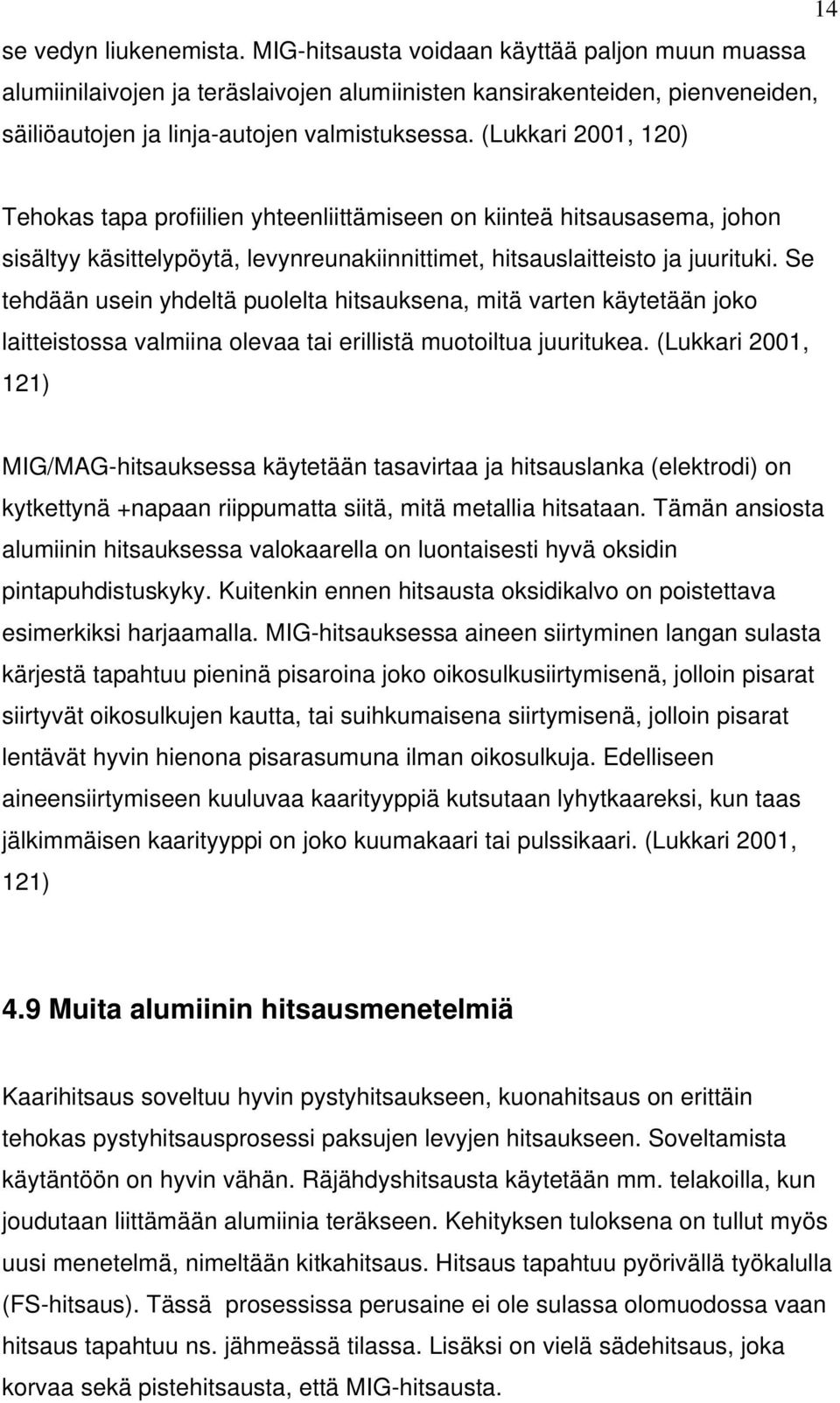 Se tehdään usein yhdeltä puolelta hitsauksena, mitä varten käytetään joko laitteistossa valmiina olevaa tai erillistä muotoiltua juuritukea.