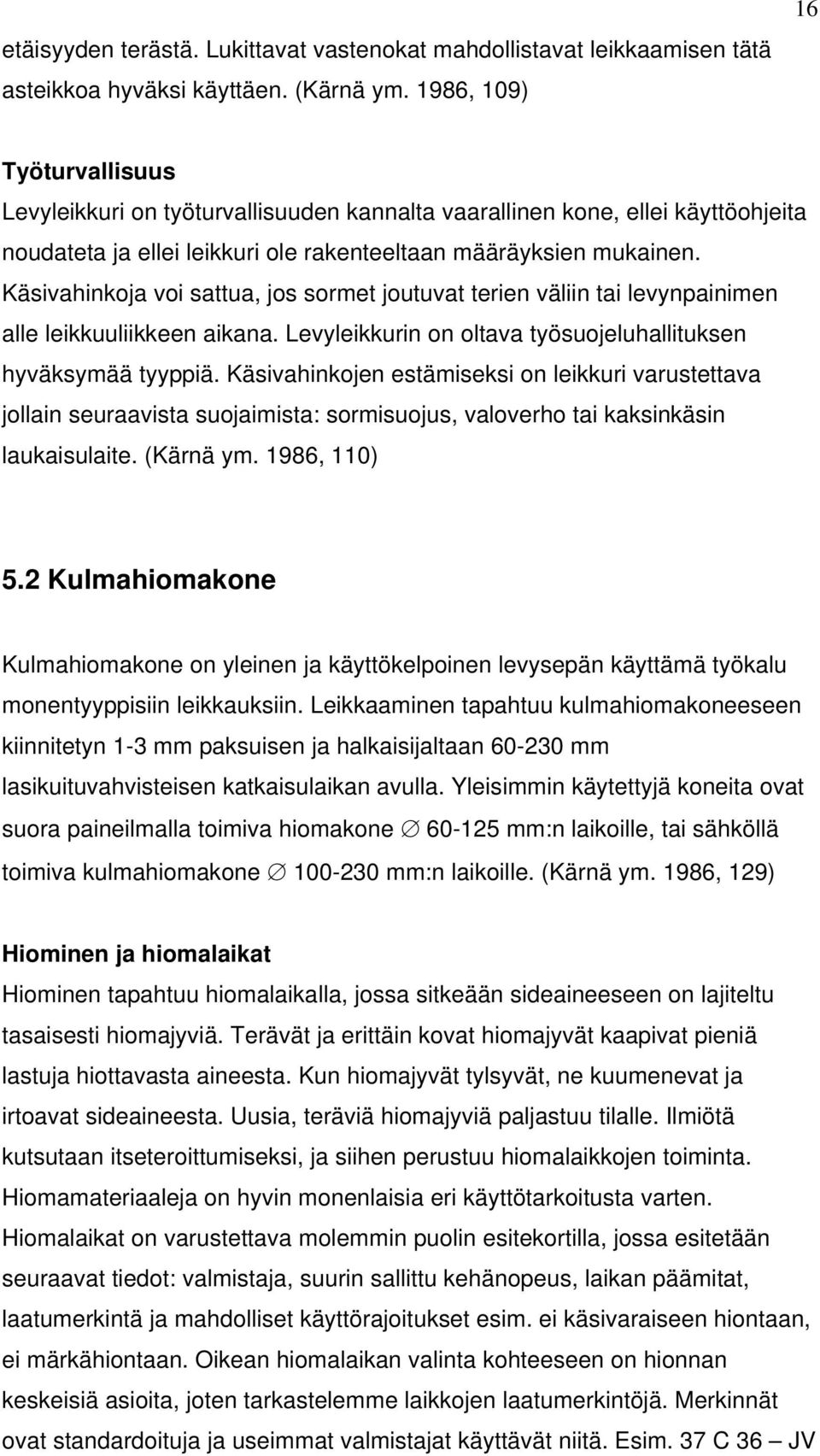 Käsivahinkoja voi sattua, jos sormet joutuvat terien väliin tai levynpainimen alle leikkuuliikkeen aikana. Levyleikkurin on oltava työsuojeluhallituksen hyväksymää tyyppiä.