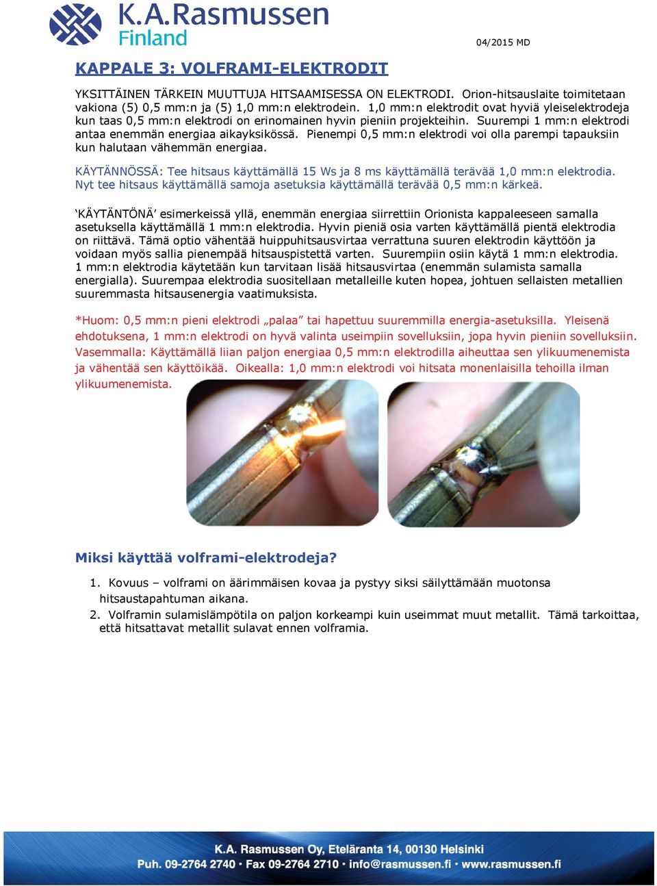 Pienempi 0,5 mm:n elektrodi voi olla parempi tapauksiin kun halutaan vähemmän energiaa. KÄYTÄNNÖSSÄ: Tee hitsaus käyttämällä 15 Ws ja 8 ms käyttämällä terävää 1,0 mm:n elektrodia.