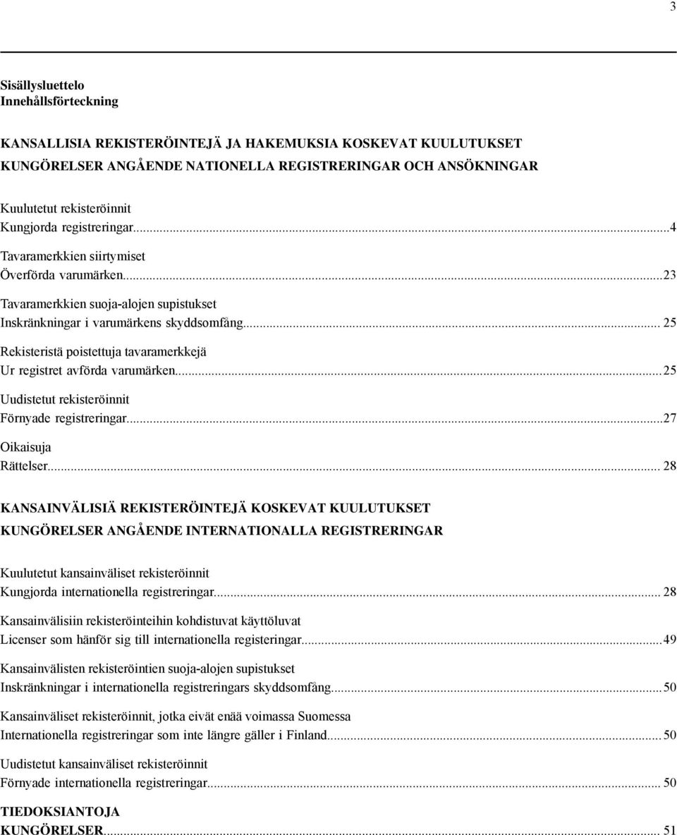 .. 25 Rekisteristä poistettuja tavaramerkkejä Ur registret avförda varumärken... 25 Uudistetut rekisteröinnit Förnyade registreringar...27 Oikaisuja Rättelser.
