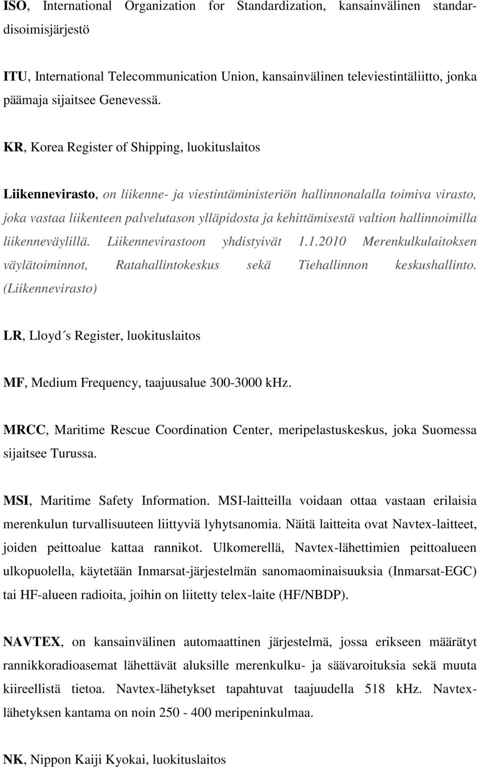 KR, Korea Register of Shipping, luokituslaitos Liikennevirasto, on liikenne- ja viestintäministeriön hallinnonalalla toimiva virasto, joka vastaa liikenteen palvelutason ylläpidosta ja kehittämisestä