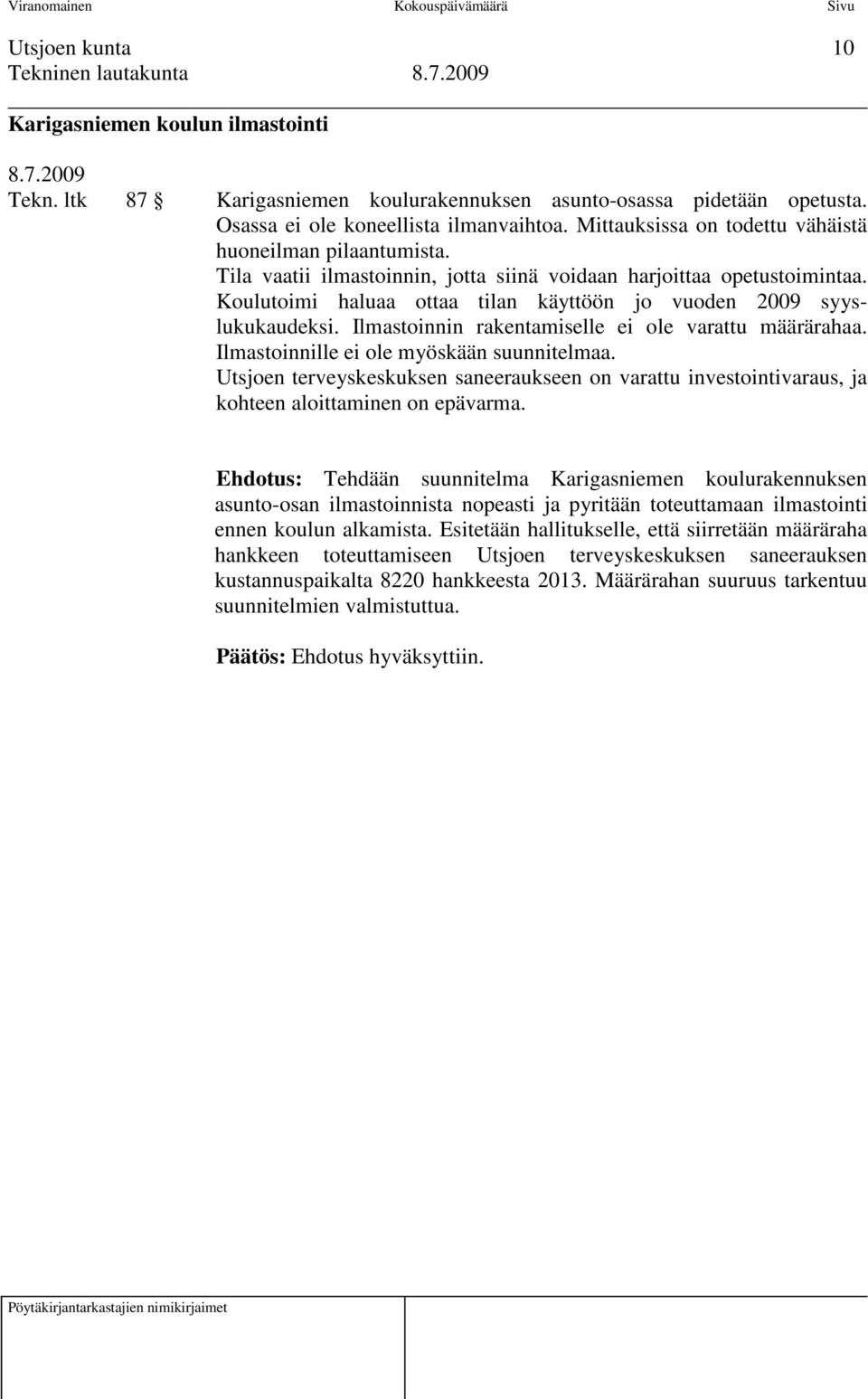 Koulutoimi haluaa ottaa tilan käyttöön jo vuoden 2009 syyslukukaudeksi. Ilmastoinnin rakentamiselle ei ole varattu määrärahaa. Ilmastoinnille ei ole myöskään suunnitelmaa.